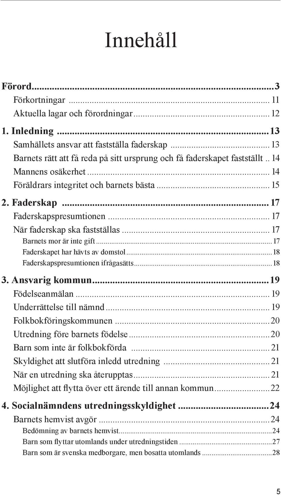 .. 17 När faderskap ska fastställas... 17 Barnets mor är inte gift...17 Faderskapet har hävts av domstol...18 Faderskapspresumtionen ifrågasätts...18 3. Ansvarig kommun...19 Födelseanmälan.