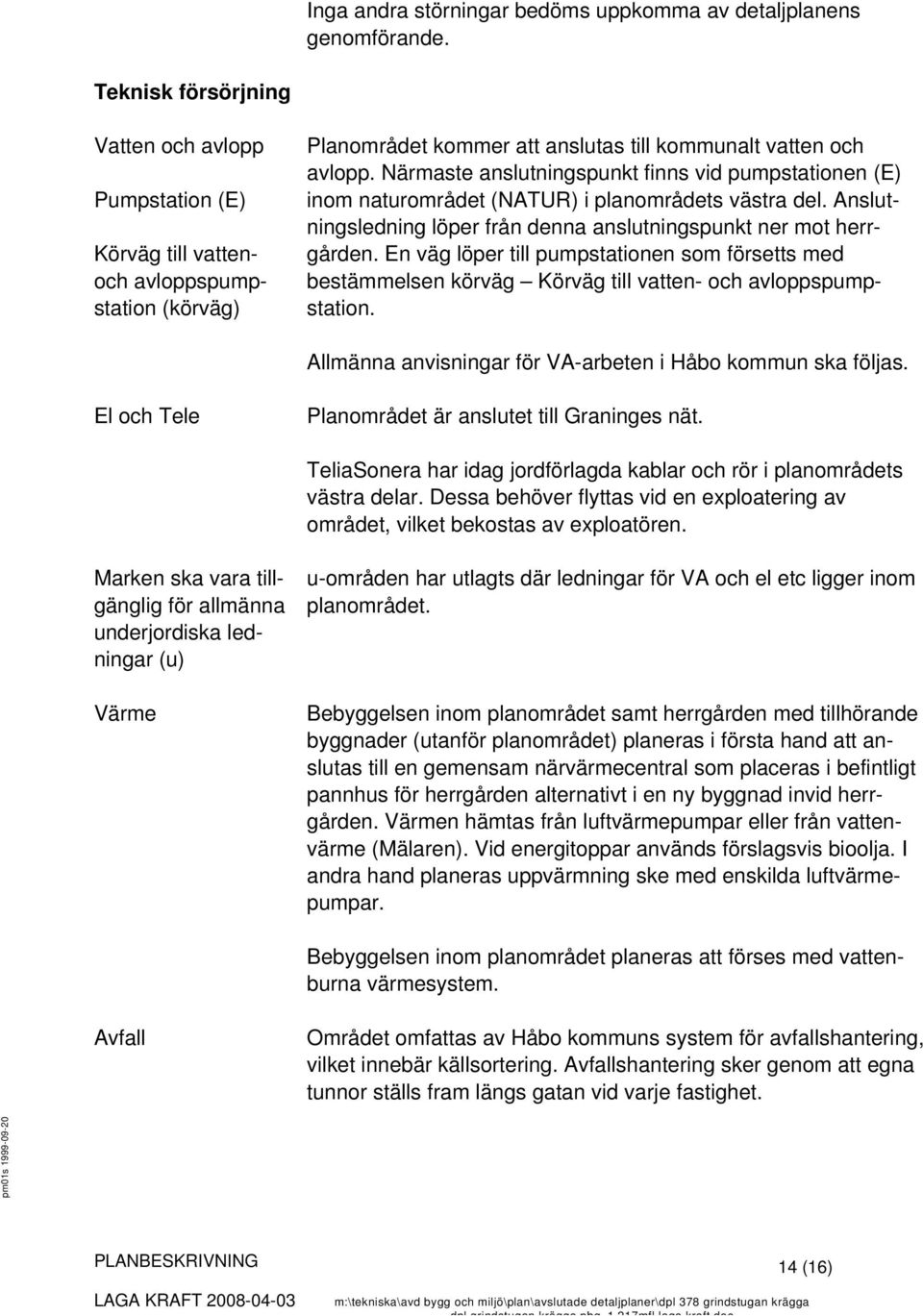 Närmaste anslutningspunkt finns vid pumpstationen (E) inom naturområdet (NATUR) i planområdets västra del. Anslutningsledning löper från denna anslutningspunkt ner mot herrgården.