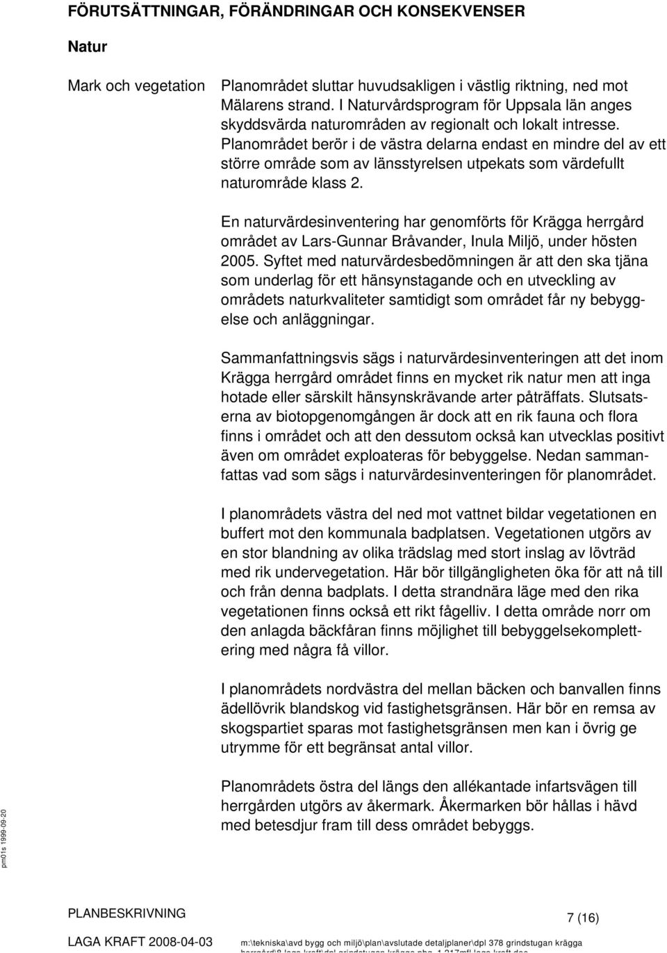 Planområdet berör i de västra delarna endast en mindre del av ett större område som av länsstyrelsen utpekats som värdefullt naturområde klass 2.