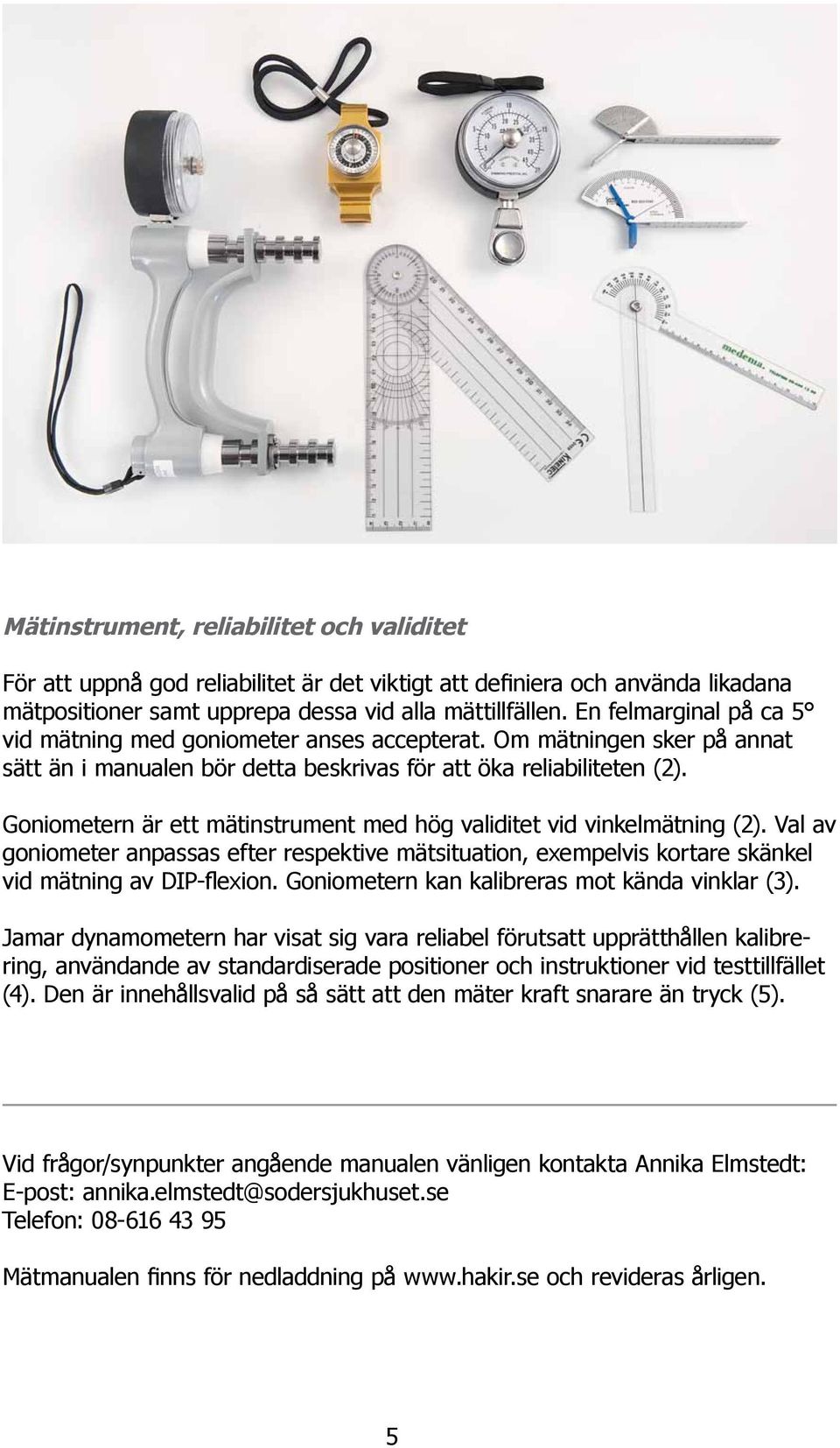 Goniometern är ett mätinstrument med hög validitet vid vinkelmätning (2). Val av goniometer anpassas efter respektive mätsituation, exempelvis kortare skänkel vid mätning av DIP-flexion.