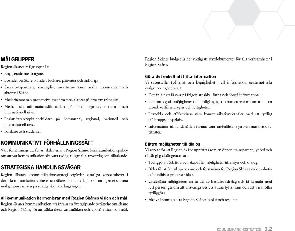 Media och informationsförmedlare på lokal, regional, nationell och internationell nivå. Beslutsfattare/opinionsbildare på kommunal, regional, nationell och internationell nivå. Forskare och studenter.