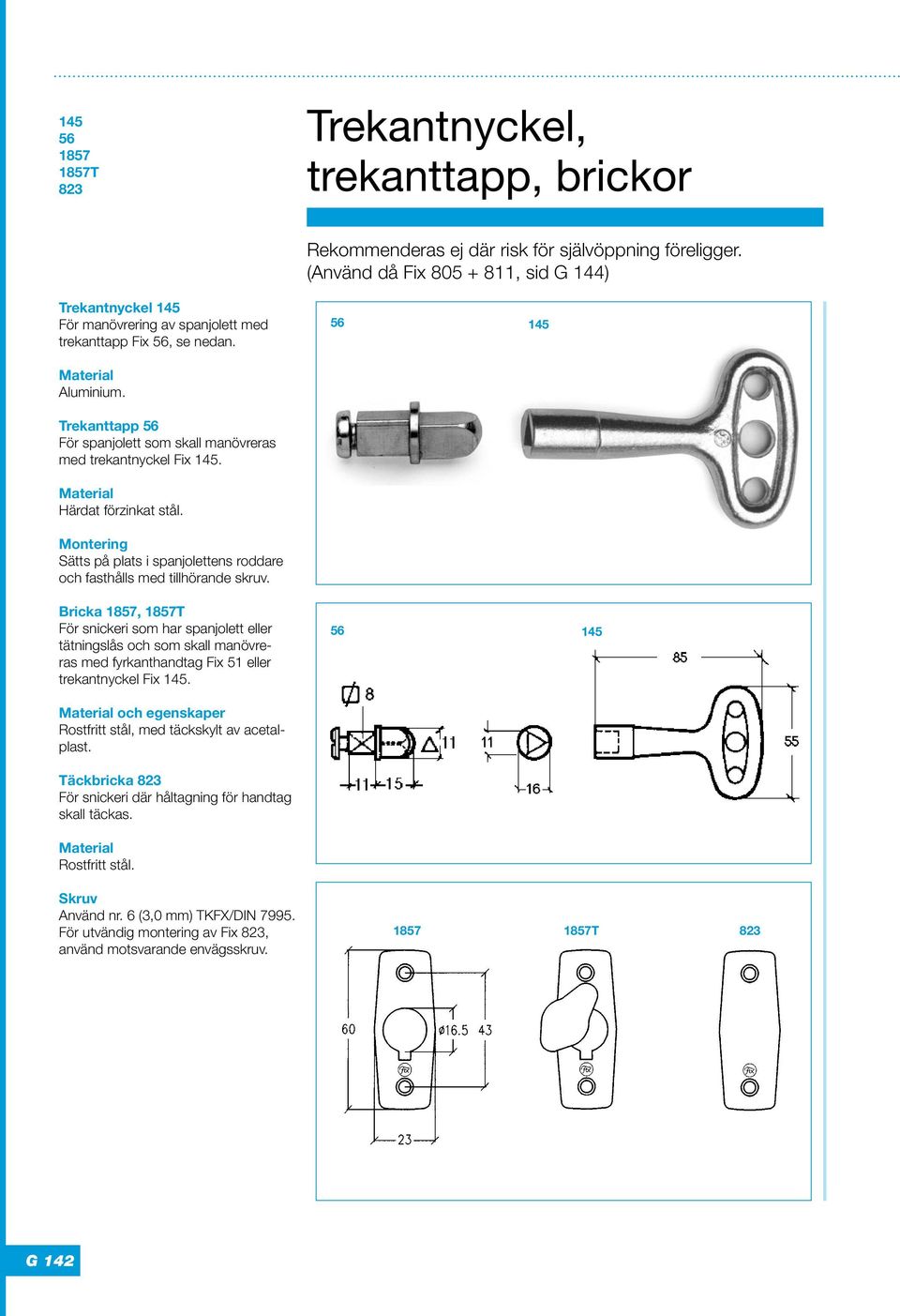 Trekanttapp 56 För spanjolett som skall manövreras med trekantnyckel Fix 145. Härdat förzinkat stål. Montering Sätts på plats i spanjolettens roddare och fasthålls med tillhörande skruv.