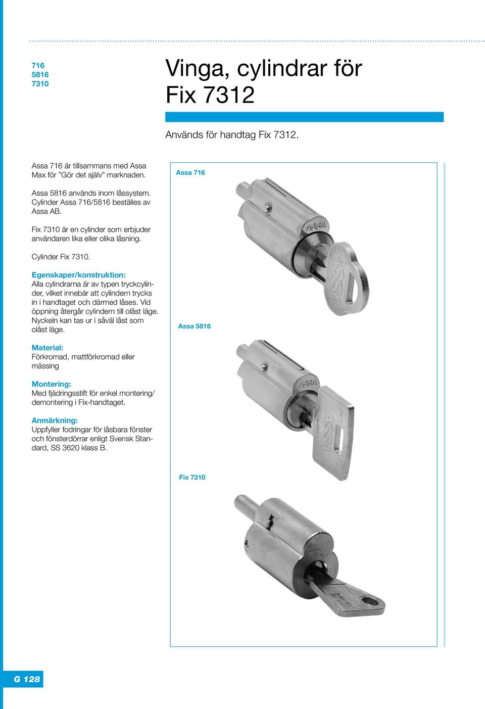 Egenskaper/konstruktion: Alla cylindrarna är av typen tryckcylinder, vilket innebär att cylindern trycks in i handtaget och därmed låses. Vid öppning återgår cylindern till olåst läge.