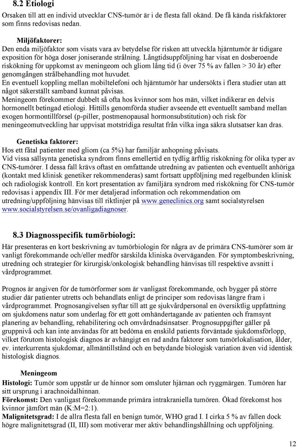 Långtidsuppföljning har visat en dosberoende riskökning för uppkomst av meningeom och gliom lång tid (i över 75 % av fallen > 30 år) efter genomgången strålbehandling mot huvudet.