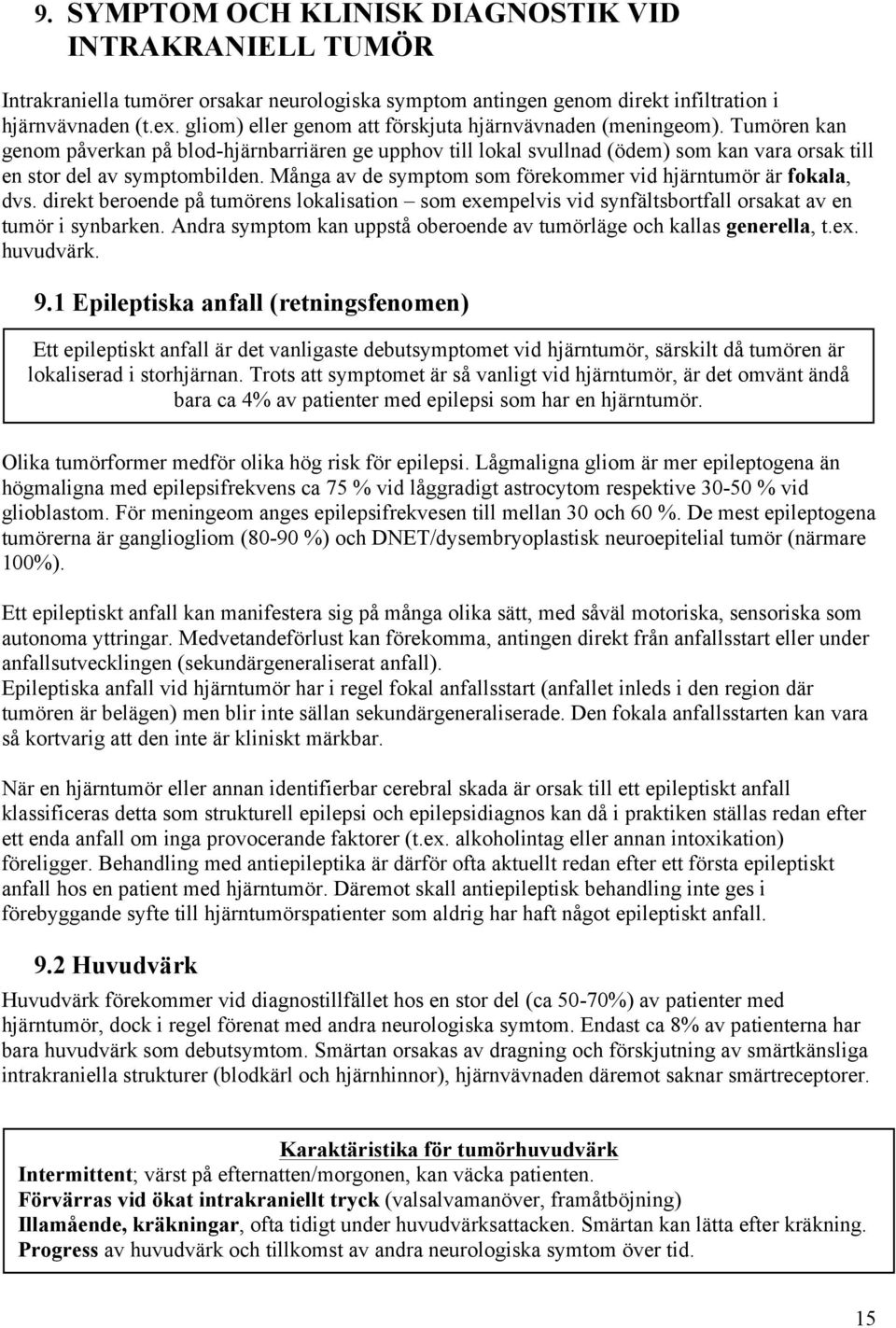 Många av de symptom som förekommer vid hjärntumör är fokala, dvs. direkt beroende på tumörens lokalisation som exempelvis vid synfältsbortfall orsakat av en tumör i synbarken.