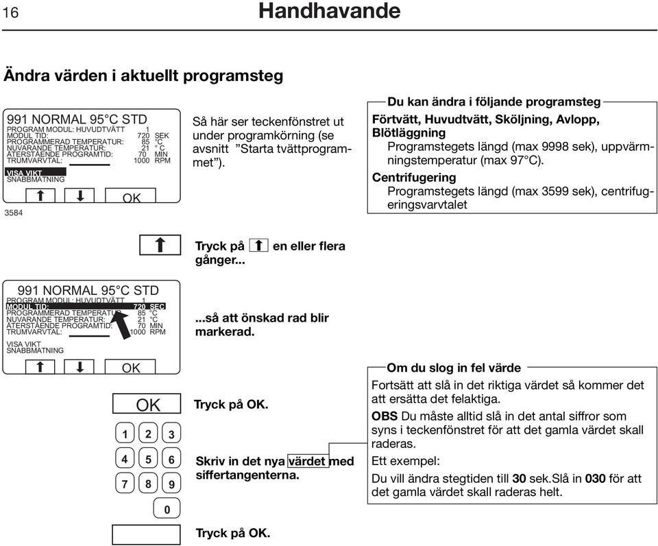 Centrifugering Programstegets längd (max 3599 sek), centrifugeringsvarvtalet Tryck på c en eller flera gånger......så att önskad rad blir markerad. Skriv in det nya värdet med siffertangenterna.