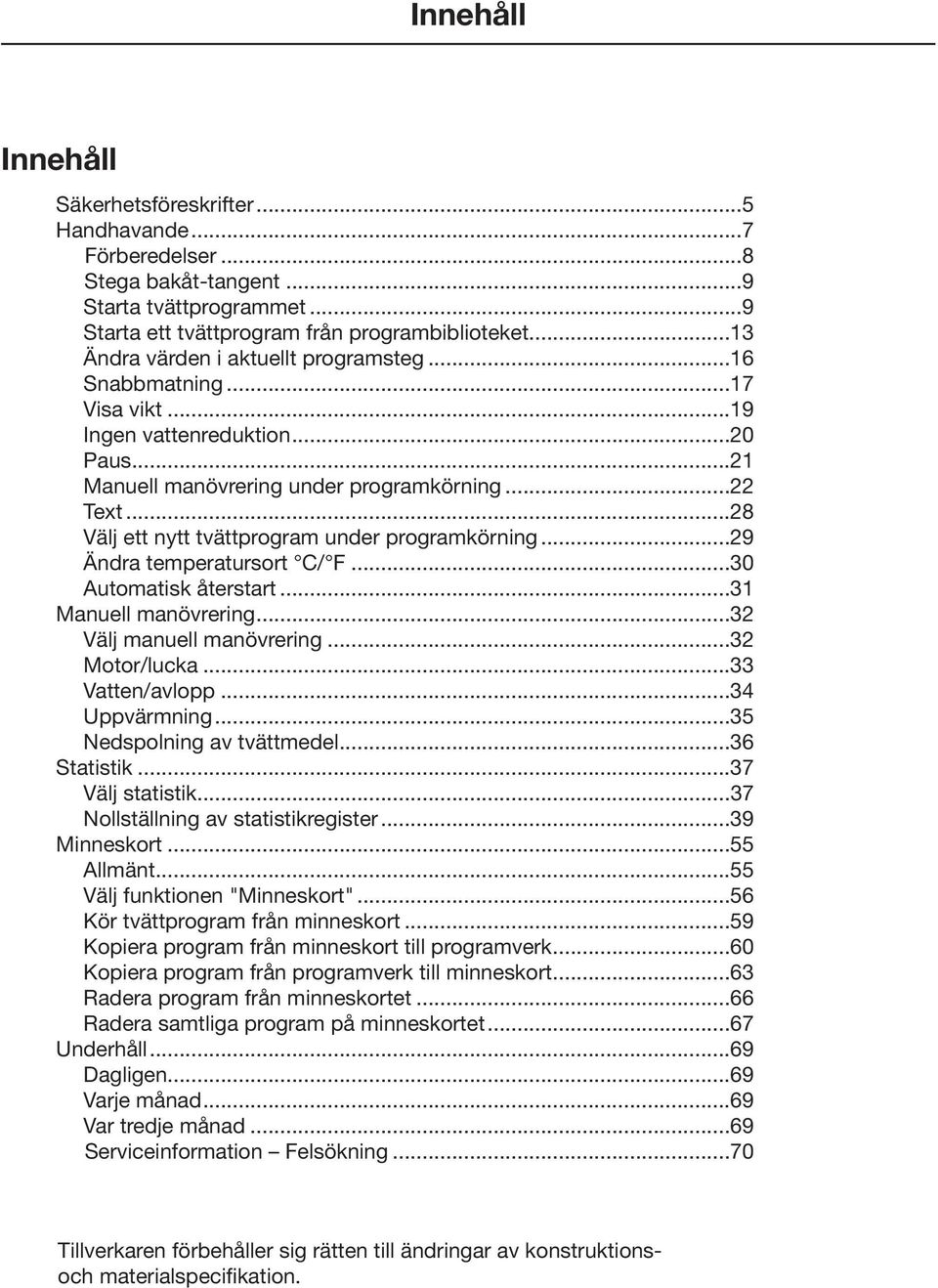 ..28 Välj ett nytt tvättprogram under programkörning...29 Ändra temperatursort C/ F...30 Automatisk återstart...31 Manuell manövrering...32 Välj manuell manövrering...32 Motor/lucka...33 Vatten/avlopp.