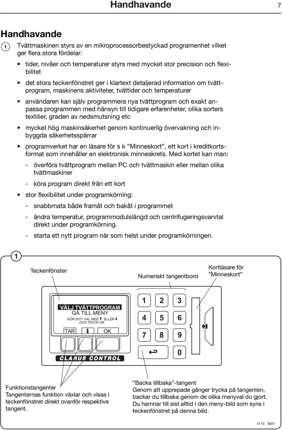 exakt anpassa programmen med hänsyn till tidigare erfarenheter, olika sorters textilier, graden av nedsmutsning etc mycket hög maskinsäkerhet genom kontinuerlig övervakning och inbyggda