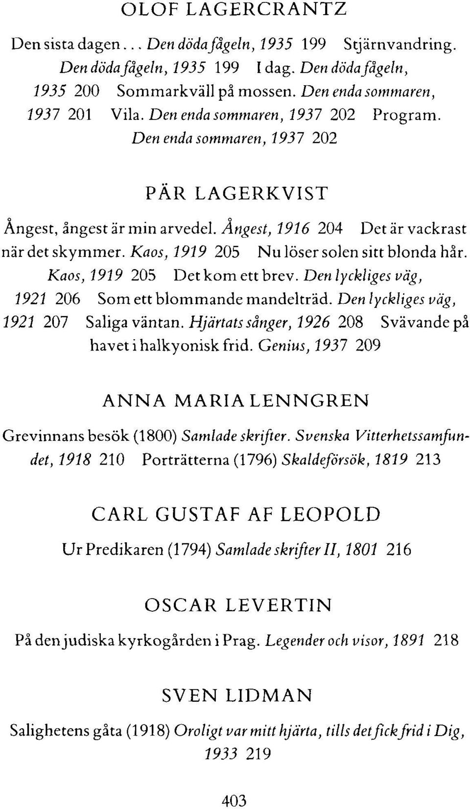 Kaos, 1919 205 Nu löser solen sitt blonda hår. Kaos, 1919 205 Det kom ett brev. Den lyckliges väg, 1921 206 Som ett blommande mandelträd. Den lyckliges väg, 1921207 Saliga väntan.