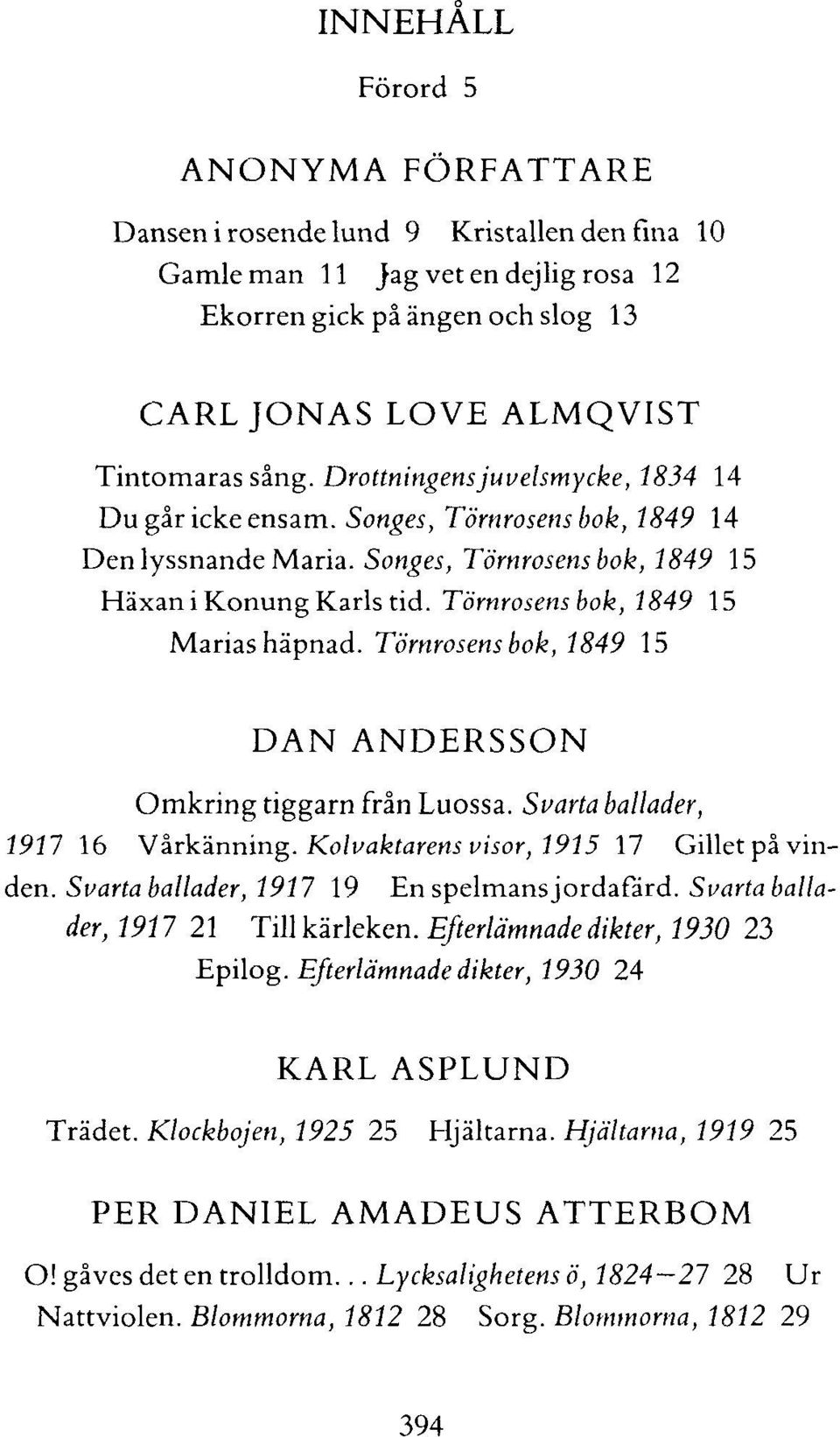 Törnrosens bok, 1849 15 Marias häpnad. Törnrosens bok, 1849 15 DAN ANDERSSON Omkring tiggarn från Luossa. Svarta ballader, 1911 16 Vårkänning. Kolvaktarens visor, 1915 17 Gilletpå vinden.