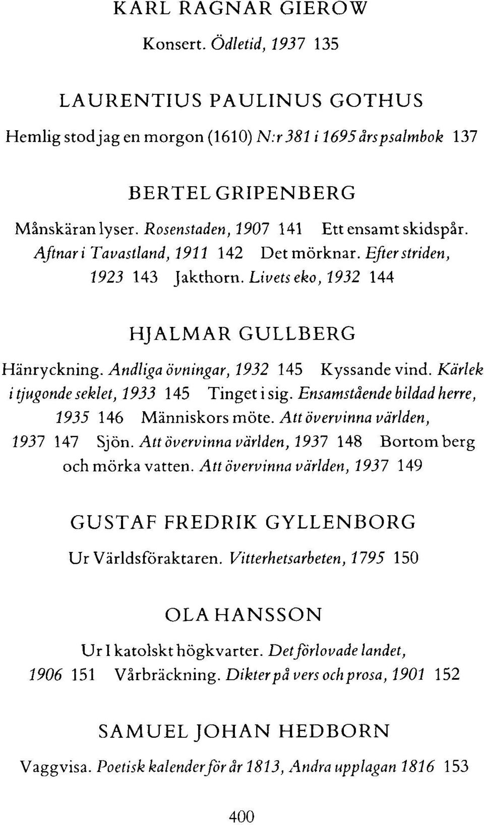 Andliga övningar, 1932 145 Kyssande vind. Kärlek i tjugonde seklet, 1933 145 T'inget i sig. Ensamstående bildad herre, 1935 146 Människors möte. Att övervinna världen, 1937 1 Al Sjön.