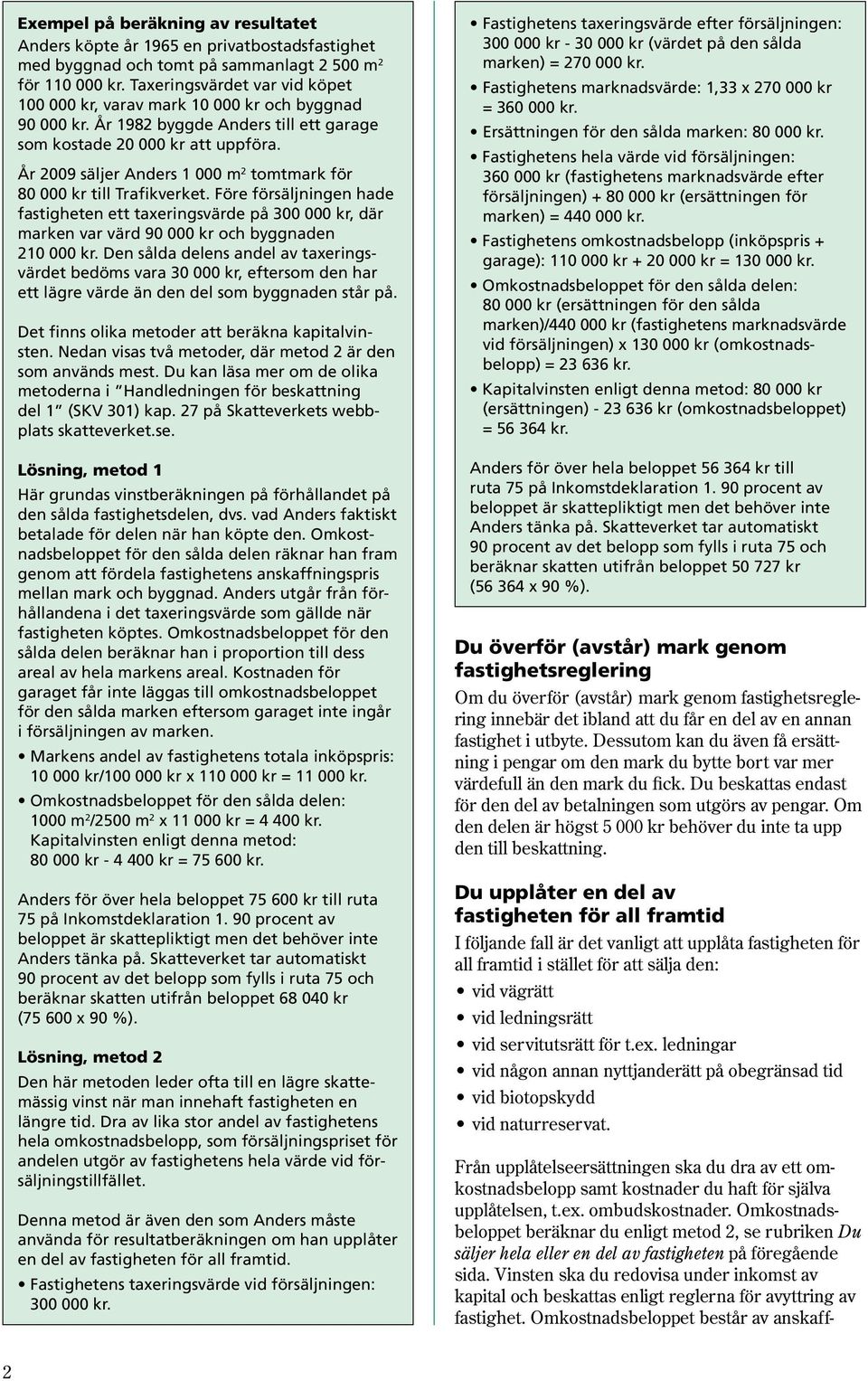 År 2009 säljer Anders 1 000 m 2 tomtmark för 80 000 kr till Trafikverket. Före försäljningen hade fastigheten ett taxeringsvärde på 300 000 kr, där marken var värd 90 000 kr och byggnaden 210 000 kr.