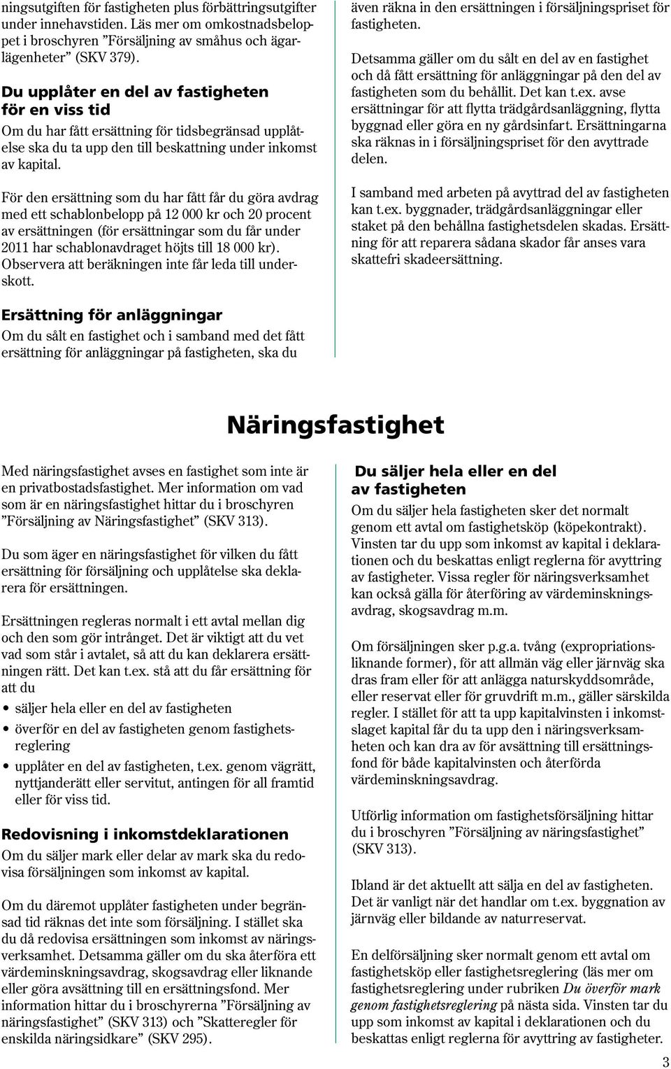 För den ersättning som du har fått får du göra avdrag med ett schablonbelopp på 12 000 kr och 20 procent av ersättningen (för ersättningar som du får under 2011 har schablonavdraget höjts till 18 000