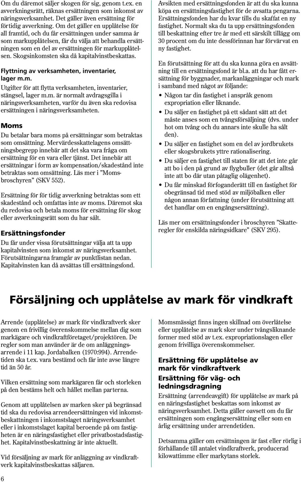 Skogsinkomsten ska då kapitalvinstbeskattas. Flyttning av verksamheten, inventarier, lager m.m. Utgifter för att flytta verksamheten, inventarier, stängsel, lager m.m. är normalt avdragsgilla i näringsverksamheten, varför du även ska redovisa ersättningen i näringsverksamheten.