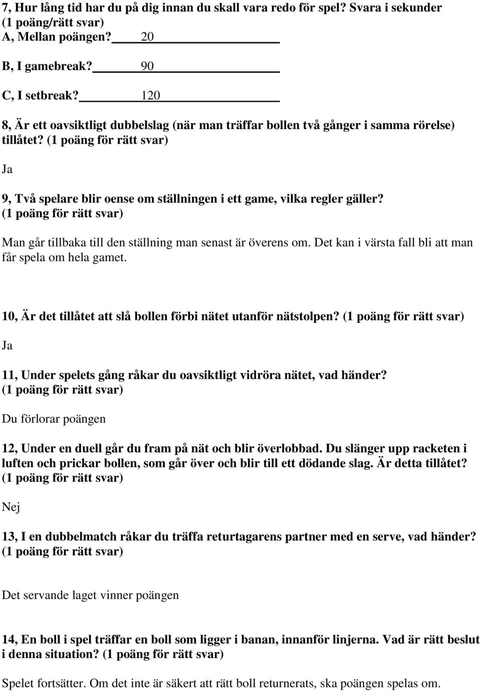 Man går tillbaka till den ställning man senast är överens om. Det kan i värsta fall bli att man får spela om hela gamet. 10, Är det tillåtet att slå bollen förbi nätet utanför nätstolpen?