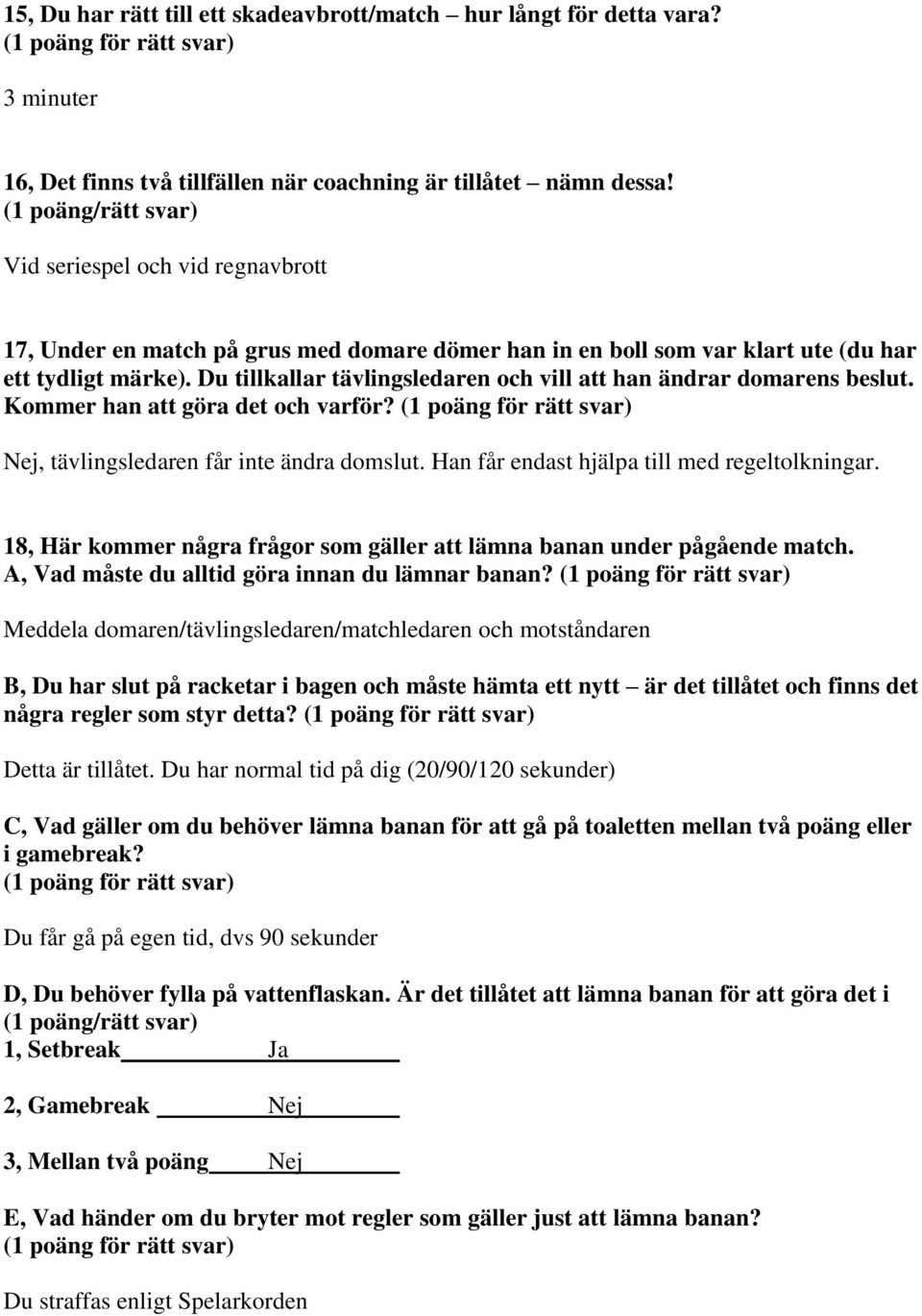 Du tillkallar tävlingsledaren och vill att han ändrar domarens beslut. Kommer han att göra det och varför? Nej, tävlingsledaren får inte ändra domslut. Han får endast hjälpa till med regeltolkningar.