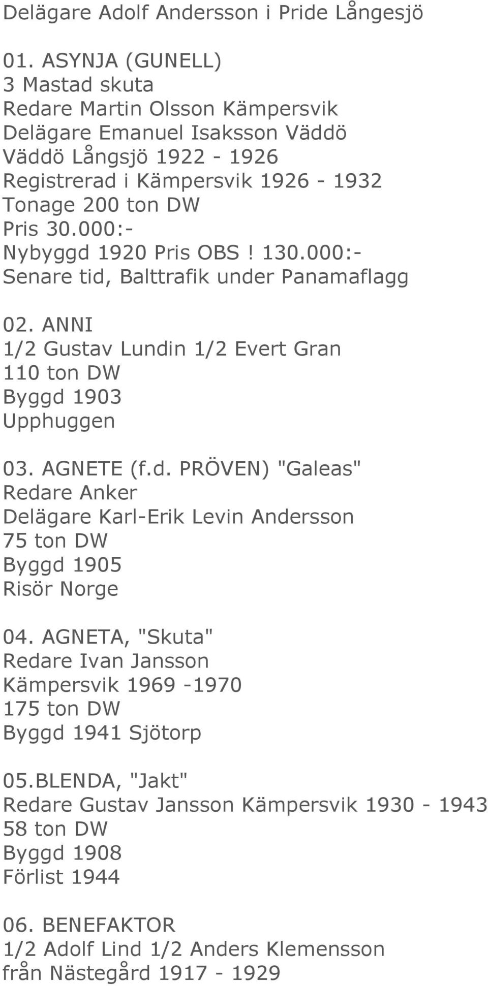 000:- Nybyggd 1920 Pris OBS! 130.000:- Senare tid, Balttrafik under Panamaflagg 02. ANNI 1/2 Gustav Lundin 1/2 Evert Gran 110 ton DW Byggd 1903 Upphuggen 03. AGNETE (f.d. PRÖVEN) "Galeas" Redare Anker Delägare Karl-Erik Levin Andersson 75 ton DW Byggd 1905 Risör Norge 04.