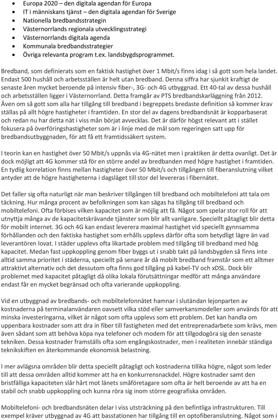 Bredband, som definierats som en faktisk hastighet över 1 Mbit/s finns idag i så gott som hela landet. Endast 500 hushåll och arbetsställen är helt utan bredband.