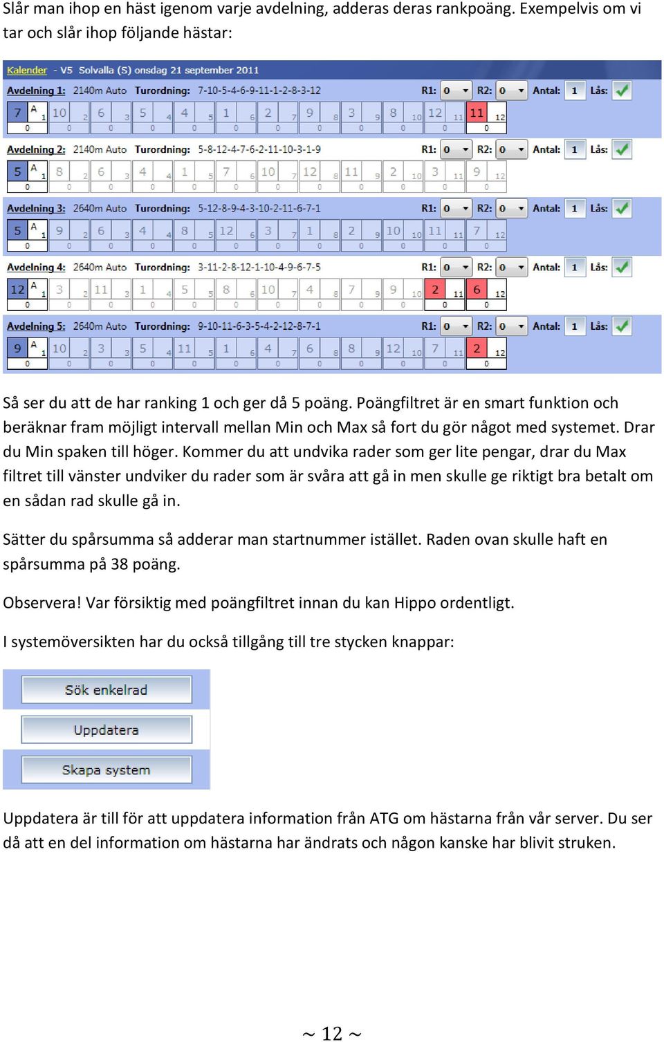 Kommer du att undvika rader som ger lite pengar, drar du Max filtret till vänster undviker du rader som är svåra att gå in men skulle ge riktigt bra betalt om en sådan rad skulle gå in.