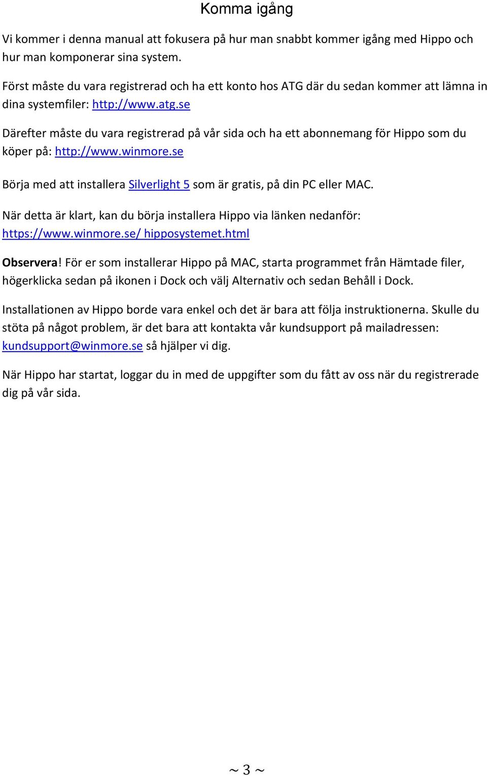 se Därefter måste du vara registrerad på vår sida och ha ett abonnemang för Hippo som du köper på: http://www.winmore.se Börja med att installera Silverlight 5 som är gratis, på din PC eller MAC.