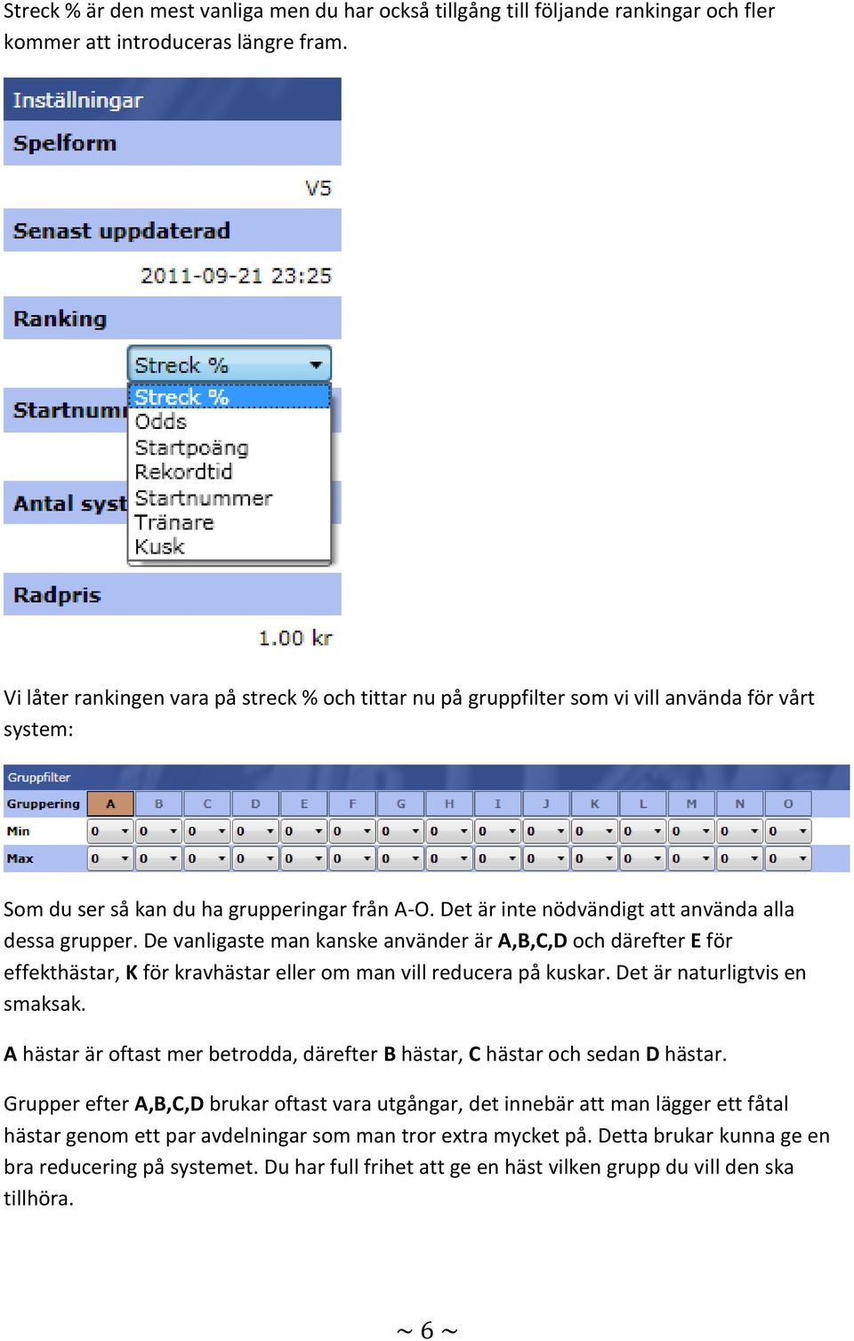 Det är inte nödvändigt att använda alla dessa grupper. De vanligaste man kanske använder är A,B,C,D och därefter E för effekthästar, K för kravhästar eller om man vill reducera på kuskar.