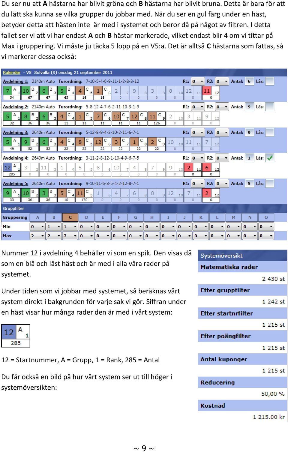 I detta fallet ser vi att vi har endast A och B hästar markerade, vilket endast blir 4 om vi tittar på Max i gruppering. Vi måste ju täcka 5 lopp på en V5:a.