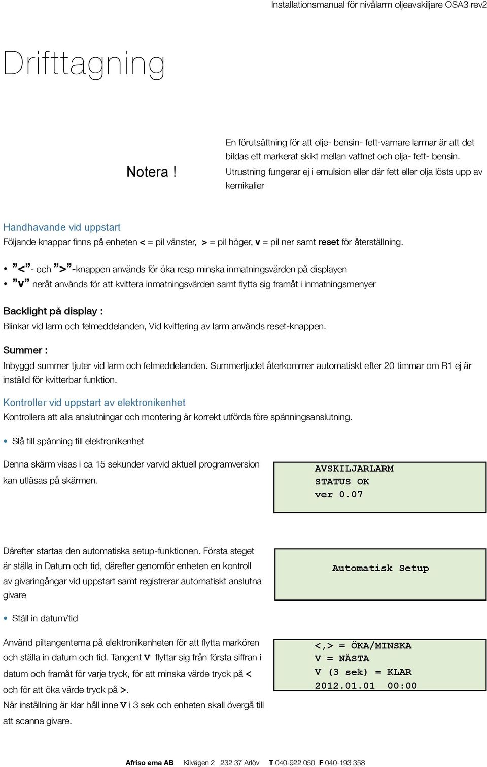 Utrustning fungerar ej i emulsion eller där fett eller olja lösts upp av kemikalier Handhavande vid uppstart Följande knappar finns på enheten < = pil vänster, > = pil höger, v = pil ner samt reset