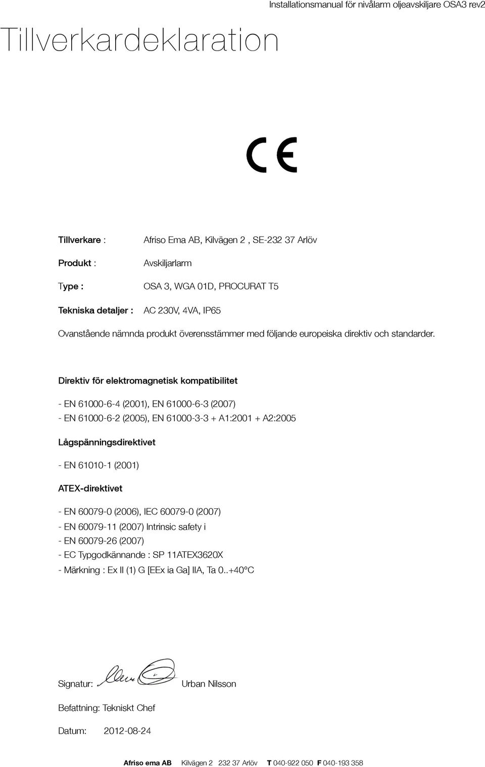 Direktiv för elektromagnetisk kompatibilitet - EN 61000-6-4 (2001), EN 61000-6-3 (2007) - EN 61000-6-2 (2005), EN 61000-3-3 + A1:2001 + A2:2005 Lågspänningsdirektivet - EN 61010-1 (2001)