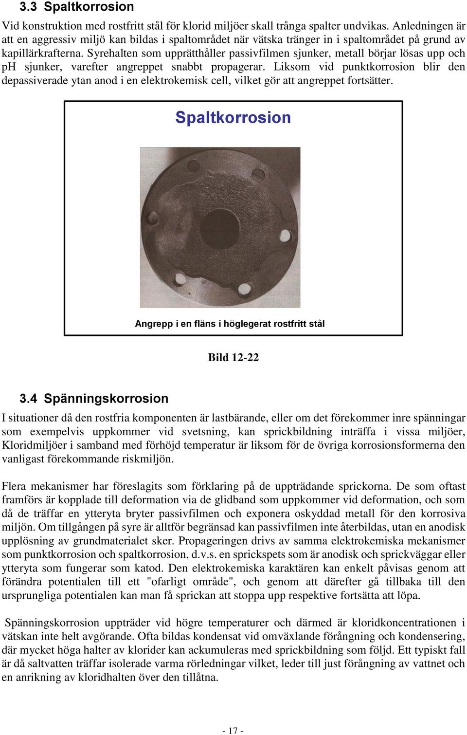 Syrehalten som upprätthåller passivfilmen sjunker, metall börjar lösas upp och ph sjunker, varefter angreppet snabbt propagerar.