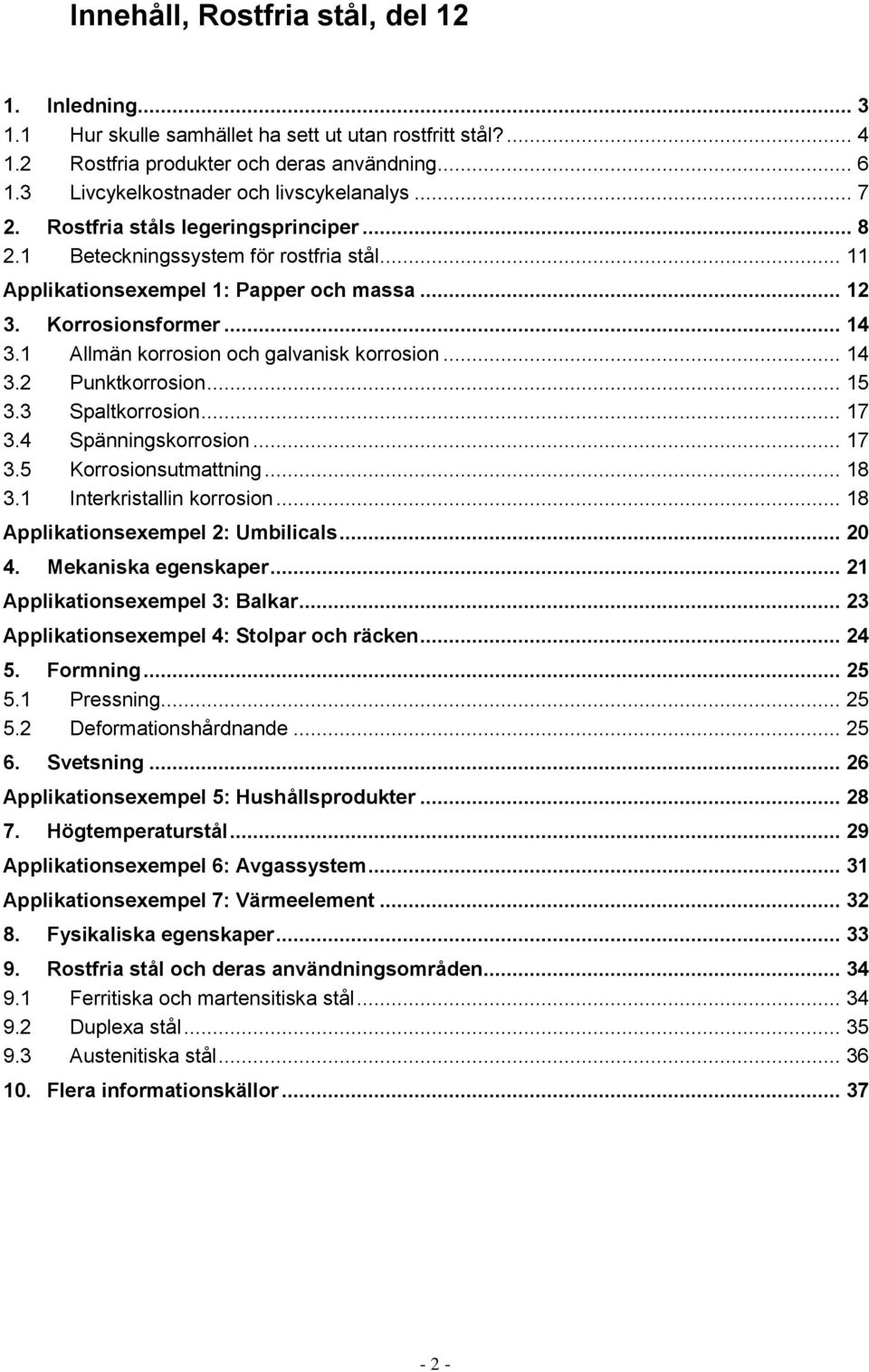 .. 14 3.1 Allmän korrosion och galvanisk korrosion... 14 3.2 Punktkorrosion... 15 3.3 Spaltkorrosion... 17 3.4 Spänningskorrosion... 17 3.5 Korrosionsutmattning... 18 3.1 Interkristallin korrosion.