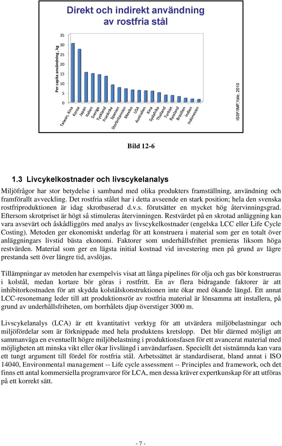 Det rostfria stålet har i detta avseende en stark position; hela den svenska rostfriproduktionen är idag skrotbaserad d.v.s. förutsätter en mycket hög återvinningsgrad.