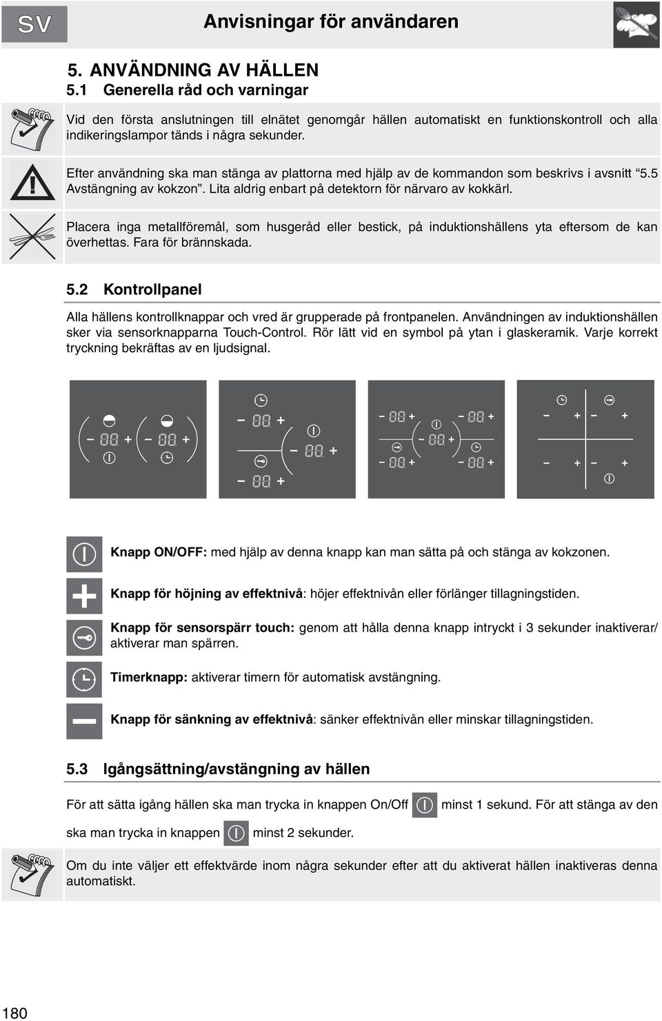 Efter användning ska man stänga av plattorna med hjälp av de kommandon som beskrivs i avsnitt 5.5 Avstängning av kokzon. Lita aldrig enbart på detektorn för närvaro av kokkärl.
