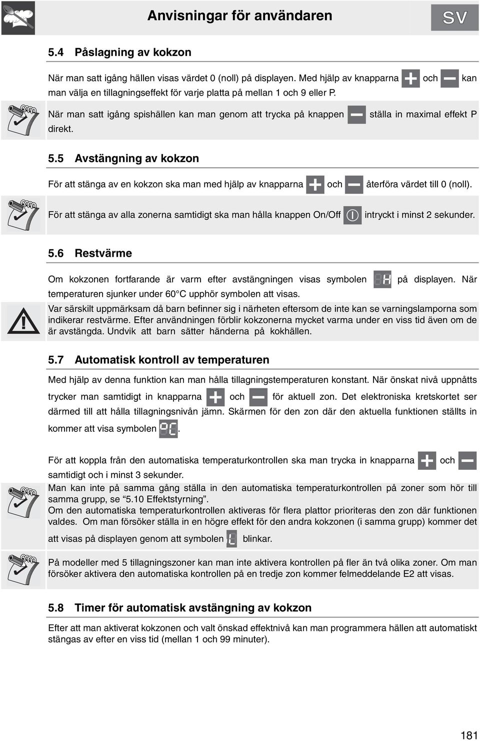 ställa in maximal effekt P 5.5 Avstängning av kokzon För att stänga av en kokzon ska man med hjälp av knapparna och återföra värdet till 0 (noll).