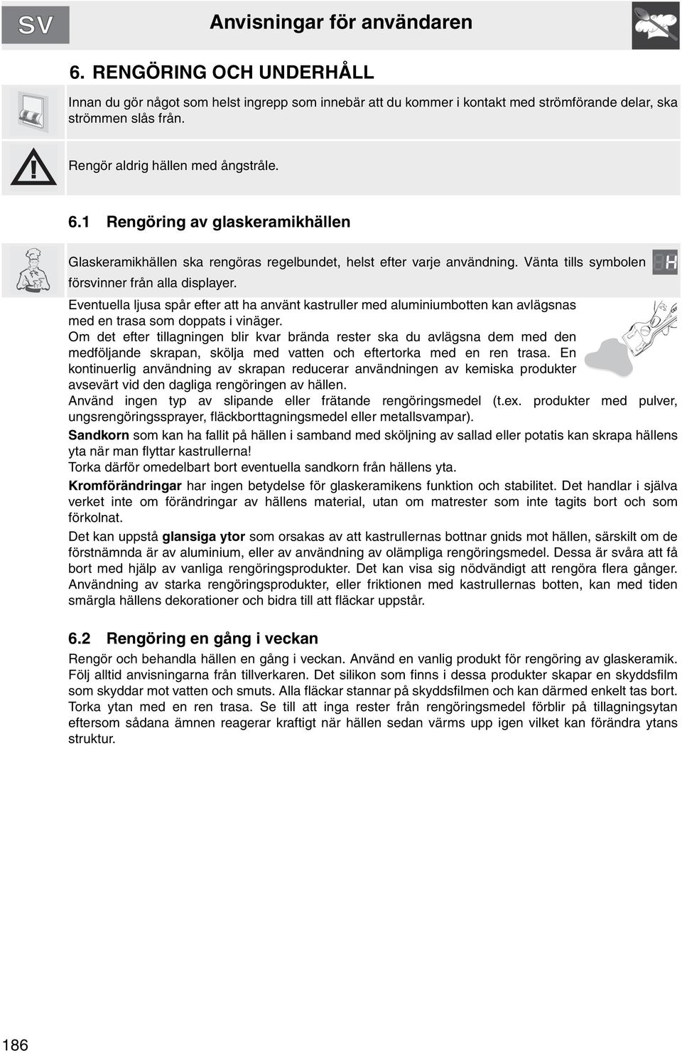 Eventuella ljusa spår efter att ha använt kastruller med aluminiumbotten kan avlägsnas med en trasa som doppats i vinäger.