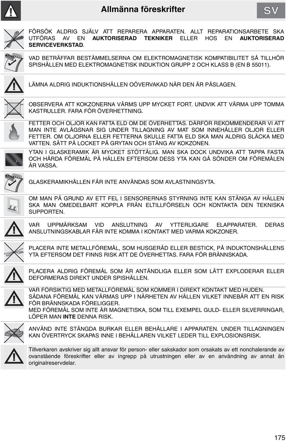 LÄMNA ALDRIG INDUKTIONSHÄLLEN OÖVERVAKAD NÄR DEN ÄR PÅSLAGEN. OBSERVERA ATT KOKZONERNA VÄRMS UPP MYCKET FORT. UNDVIK ATT VÄRMA UPP TOMMA KASTRULLER. FARA FÖR ÖVERHETTNING.