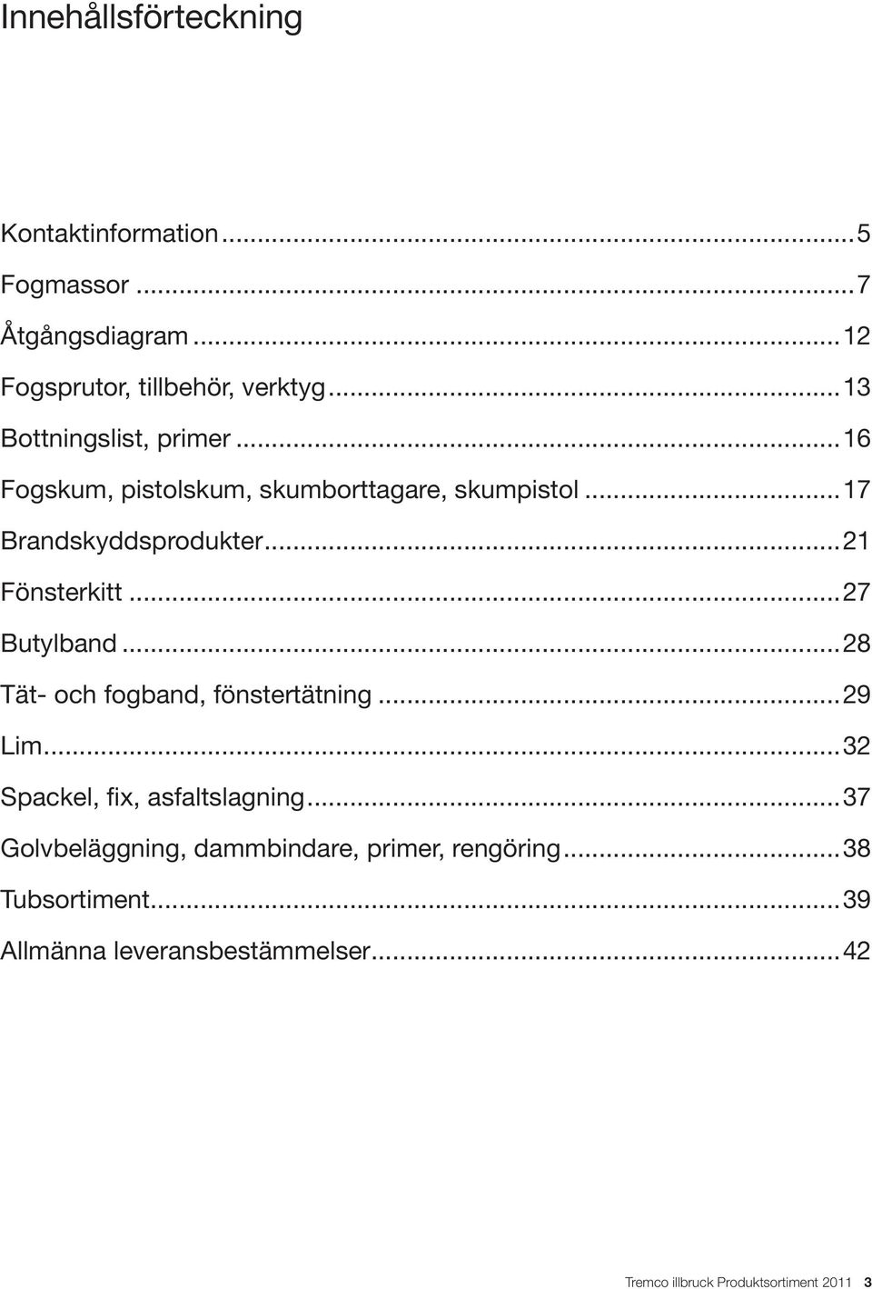 ..21 Fönsterkitt...27 Butylband...28 Tät- och fogband, fönstertätning...29 Lim...32 Spackel, fix, asfaltslagning.