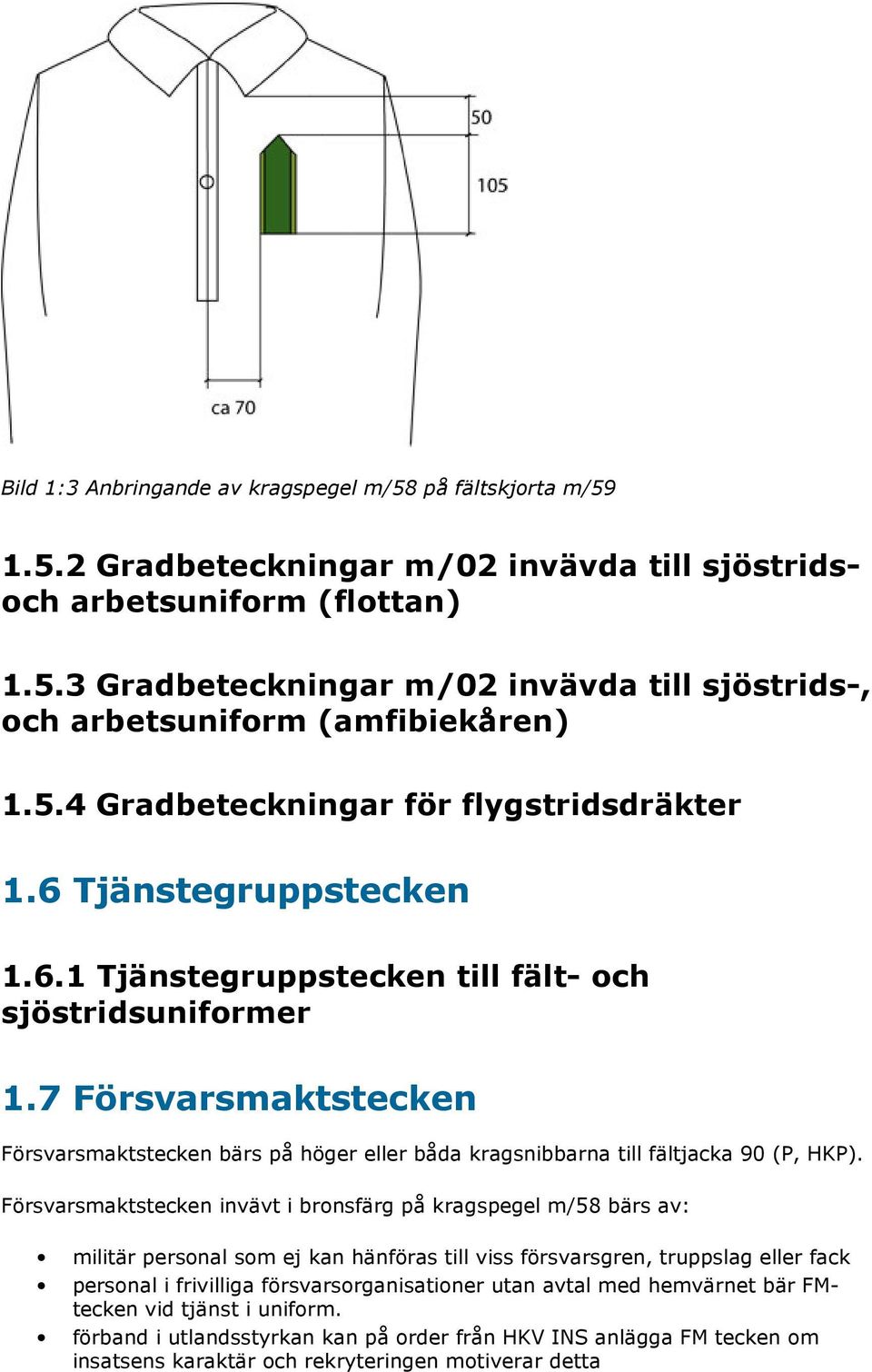 7 Försvarsmaktstecken Försvarsmaktstecken bärs på höger eller båda kragsnibbarna till fältjacka 90 (P, HKP).