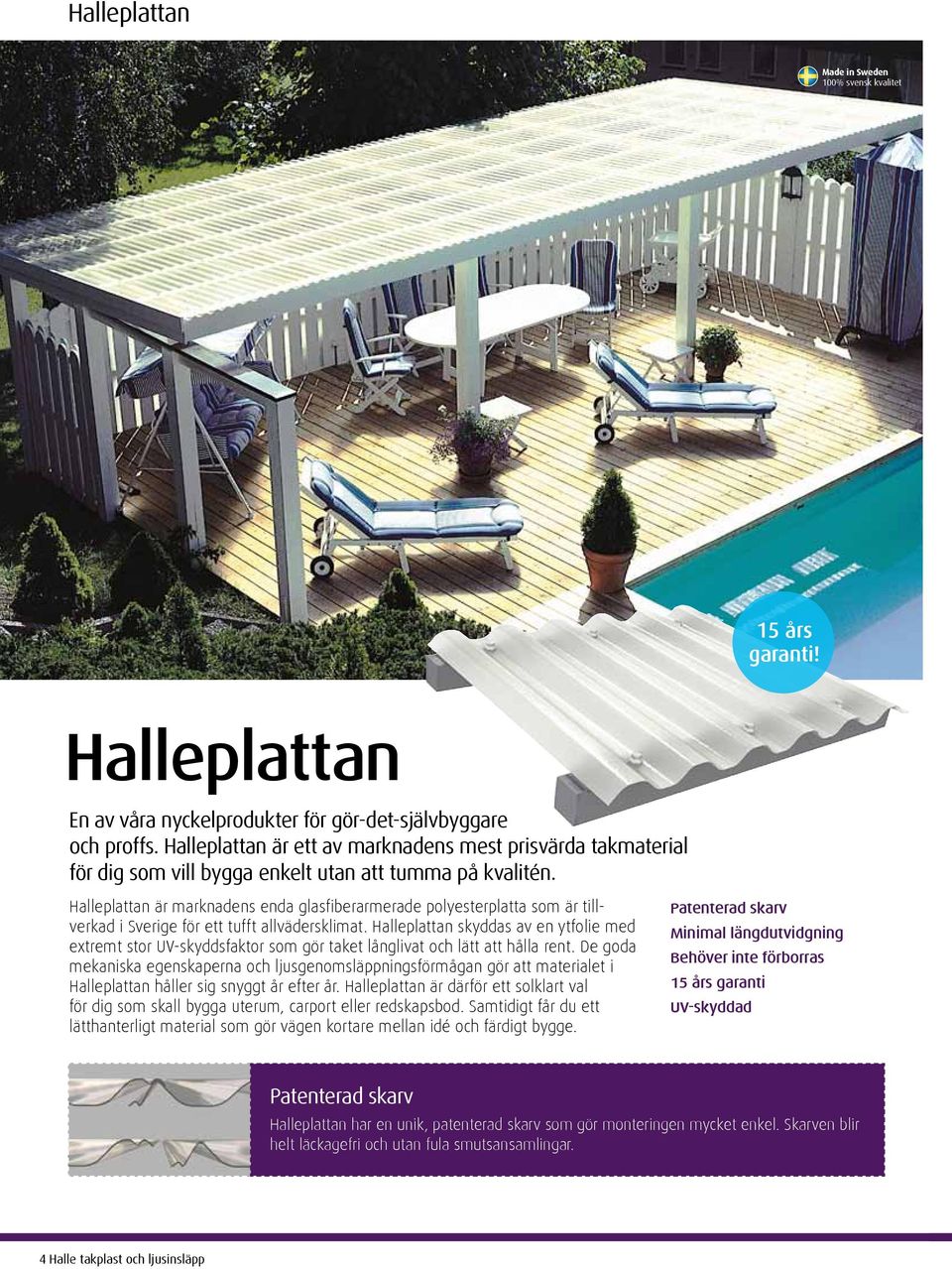 Halleplattan är marknadens enda glasfiberarmerade polyesterplatta som är tillverkad i Sverige för ett tufft allvädersklimat.
