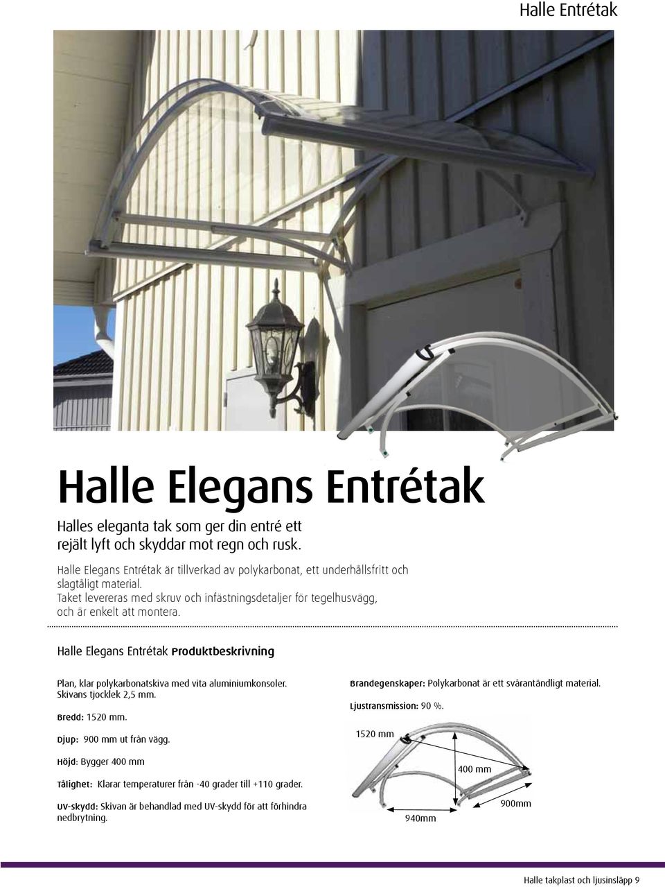 Halle Elegans Entrétak Produktbeskrivning Plan, klar polykarbonatskiva med vita aluminiumkonsoler. Skivans tjocklek 2,5 mm. Bredd: 1520 mm. Djup: 900 mm ut från vägg.