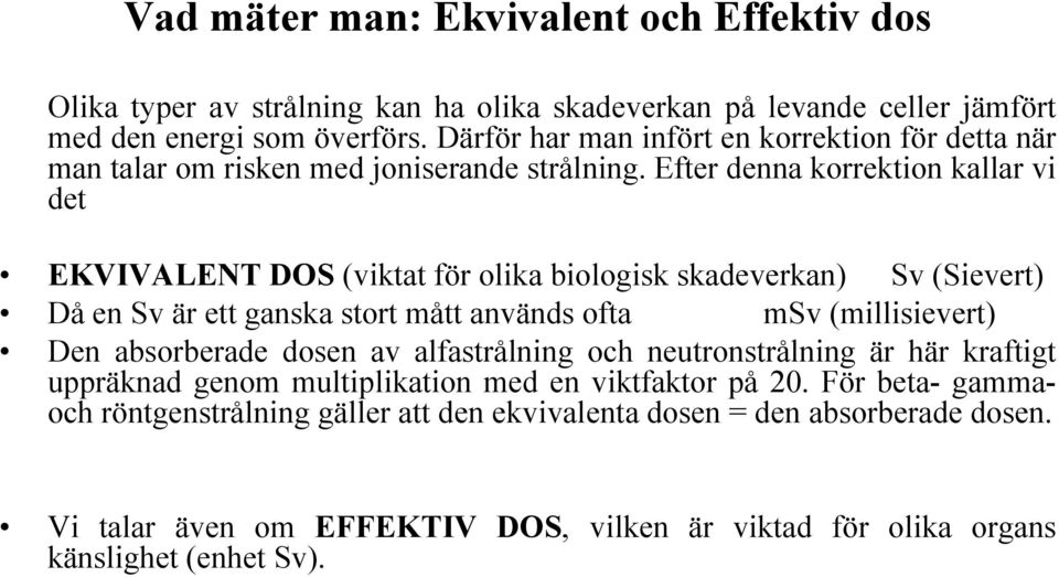 Efter denna korrektion kallar vi det EKVIVALENT DOS (viktat för olika biologisk skadeverkan) Sv (Sievert) Då en Sv är ett ganska stort mått används ofta msv (millisievert) Den