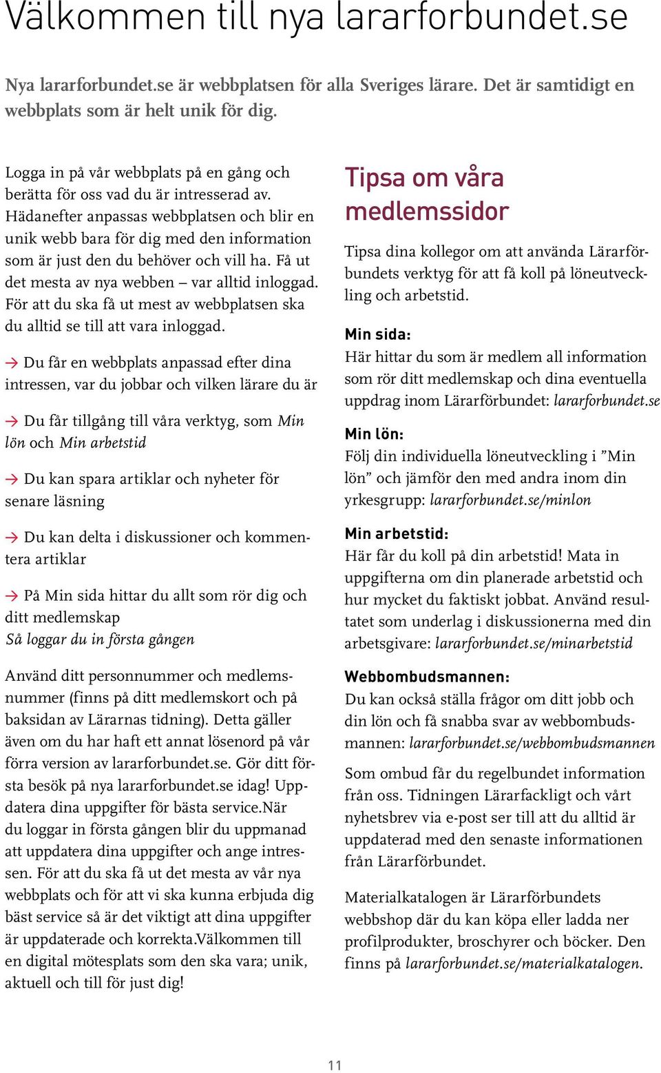 Hädanefter anpassas webbplatsen och blir en unik webb bara för dig med den information som är just den du behöver och vill ha. Få ut det mesta av nya webben var alltid inloggad.