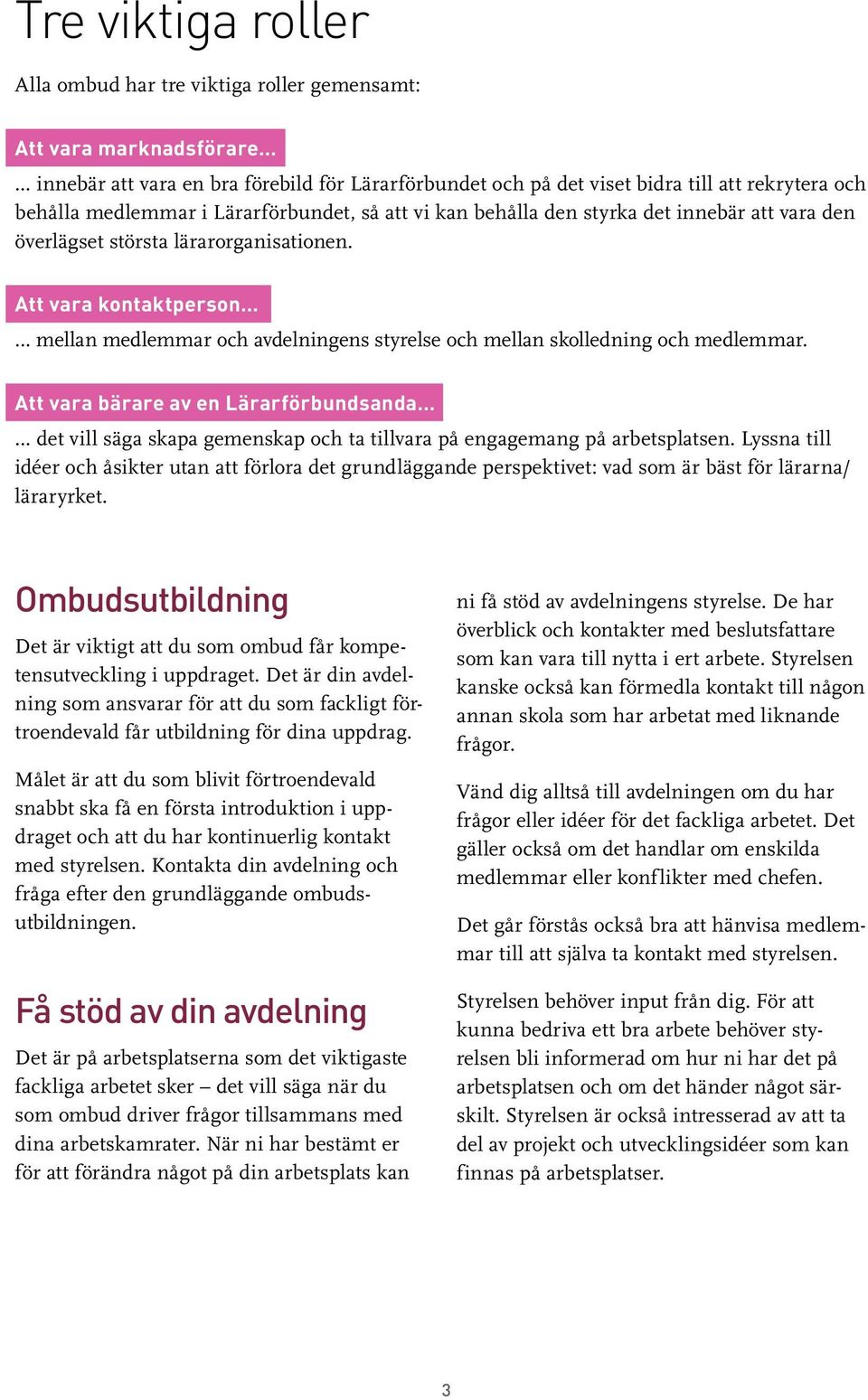 överlägset största lärarorganisationen. Att vara kontaktperson mellan medlemmar och avdelningens styrelse och mellan skolledning och medlemmar.