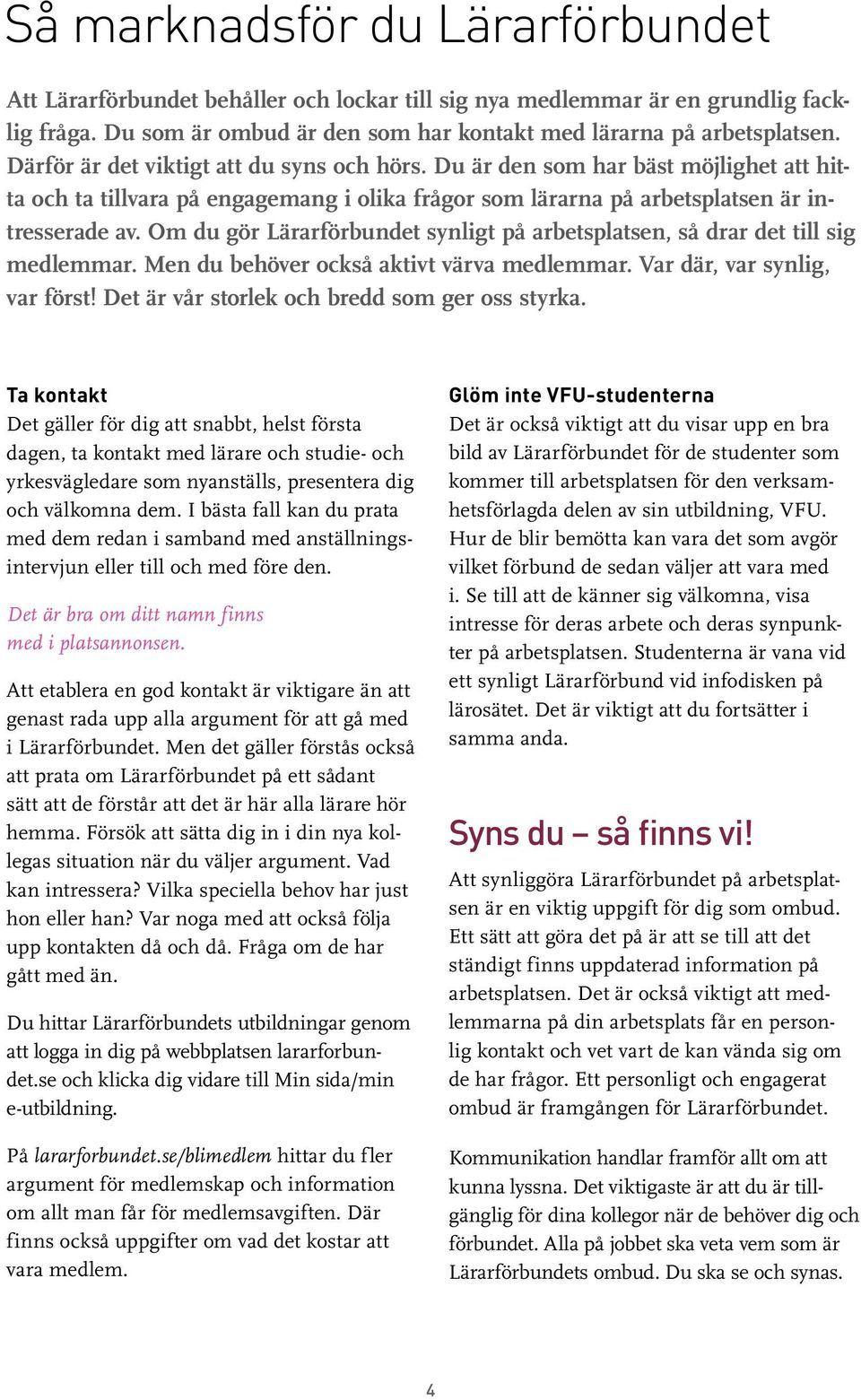 Om du gör Lärarförbundet synligt på arbetsplatsen, så drar det till sig medlemmar. Men du behöver också aktivt värva medlemmar. Var där, var synlig, var först!