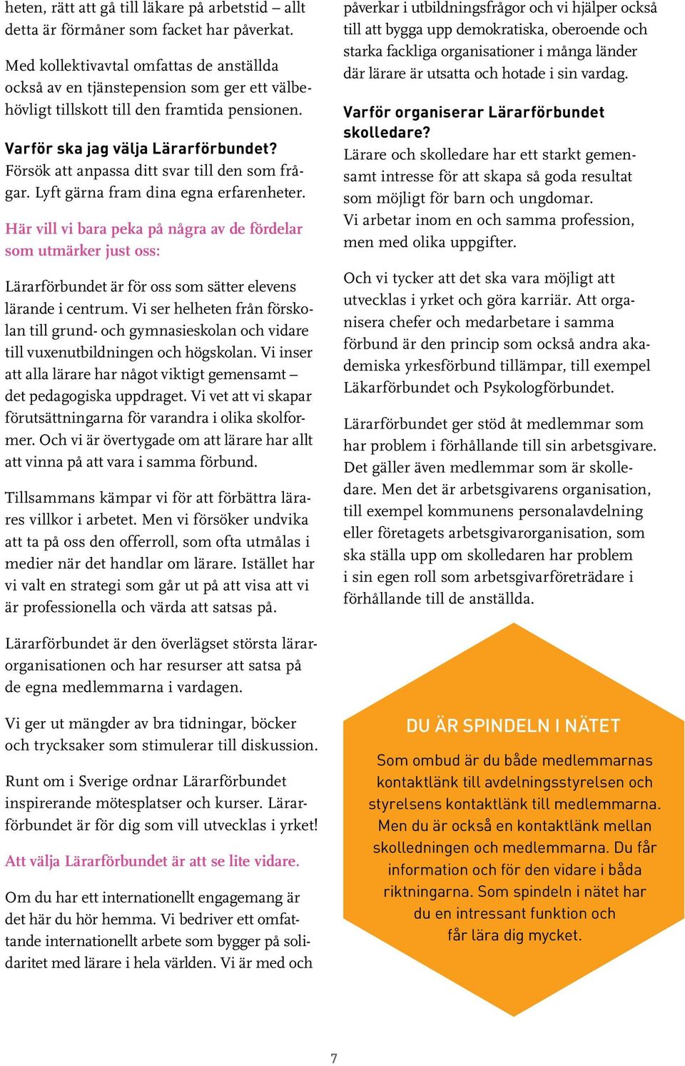 Försök att anpassa ditt svar till den som frågar. Lyft gärna fram dina egna erfarenheter.