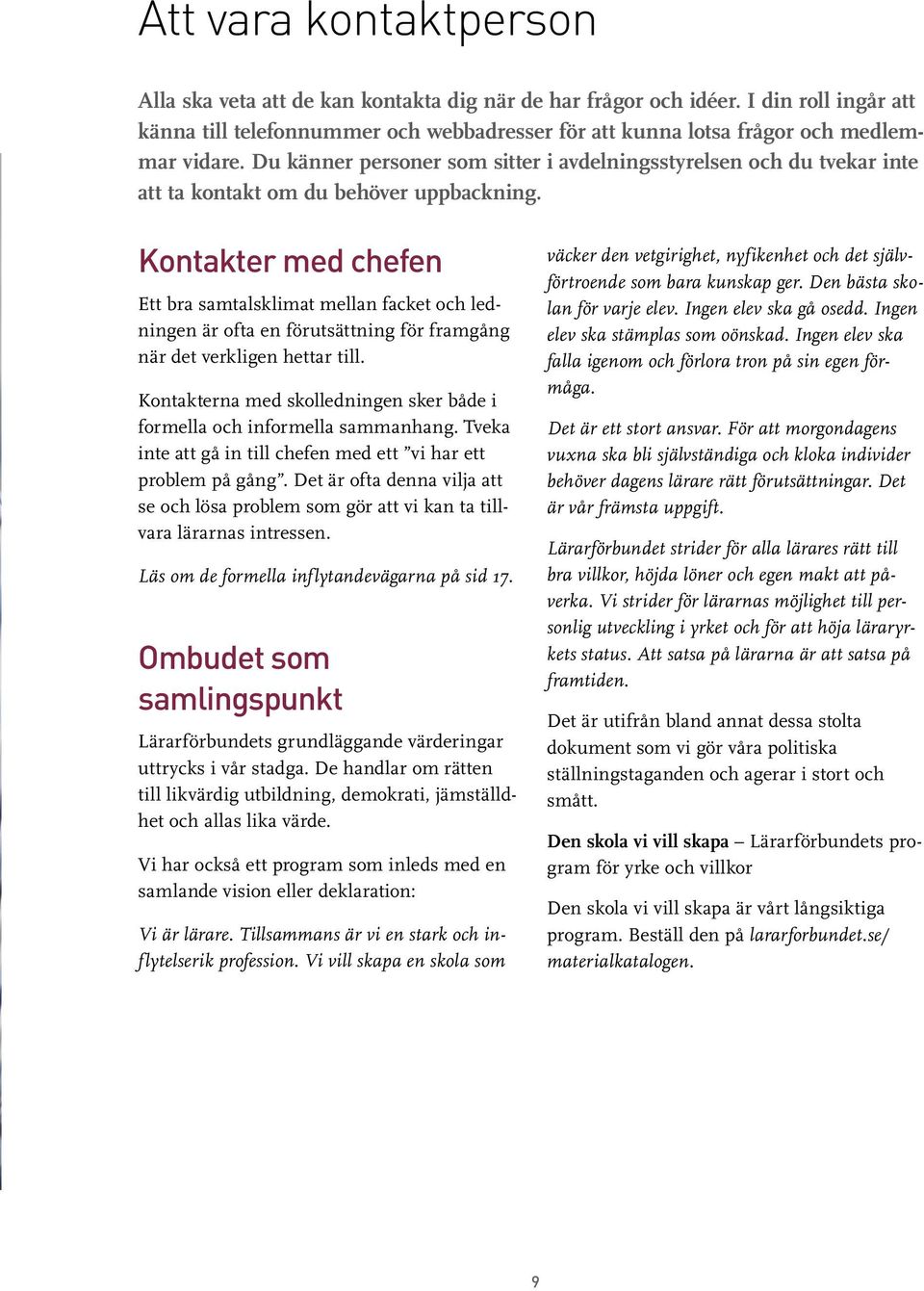 Du känner personer som sitter i avdelningsstyrelsen och du tvekar inte att ta kontakt om du behöver uppbackning.