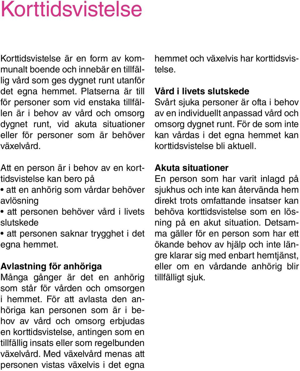 Att en person är i behov av en korttidsvistelse kan bero på att en anhörig som vårdar behöver avlösning att personen behöver vård i livets slutskede att personen saknar trygghet i det egna hemmet.