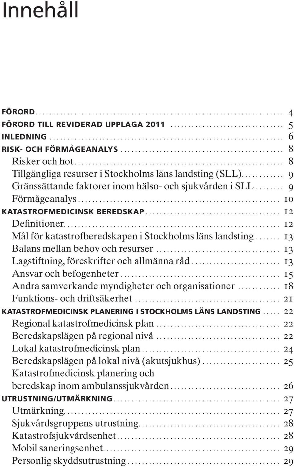 ... 12 Mål för katastrofberedskapen i Stockholms läns landsting... 13 Balans mellan behov och resurser... 13 Lagstiftning, föreskrifter och allmänna råd... 13 Ansvar och befogenheter.