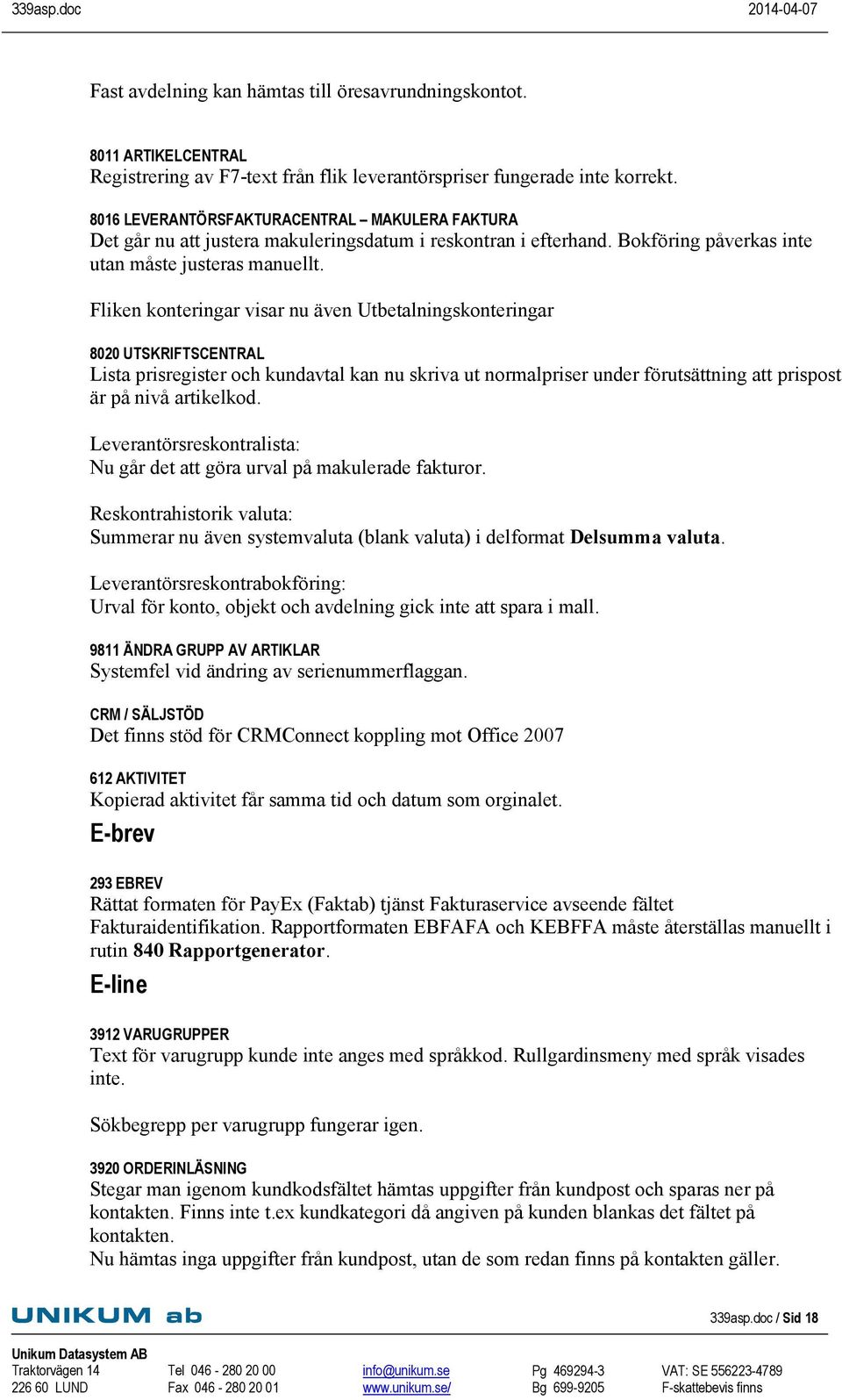 Fliken konteringar visar nu även Utbetalningskonteringar 8020 UTSKRIFTSCENTRAL Lista prisregister och kundavtal kan nu skriva ut normalpriser under förutsättning att prispost är på nivå artikelkod.