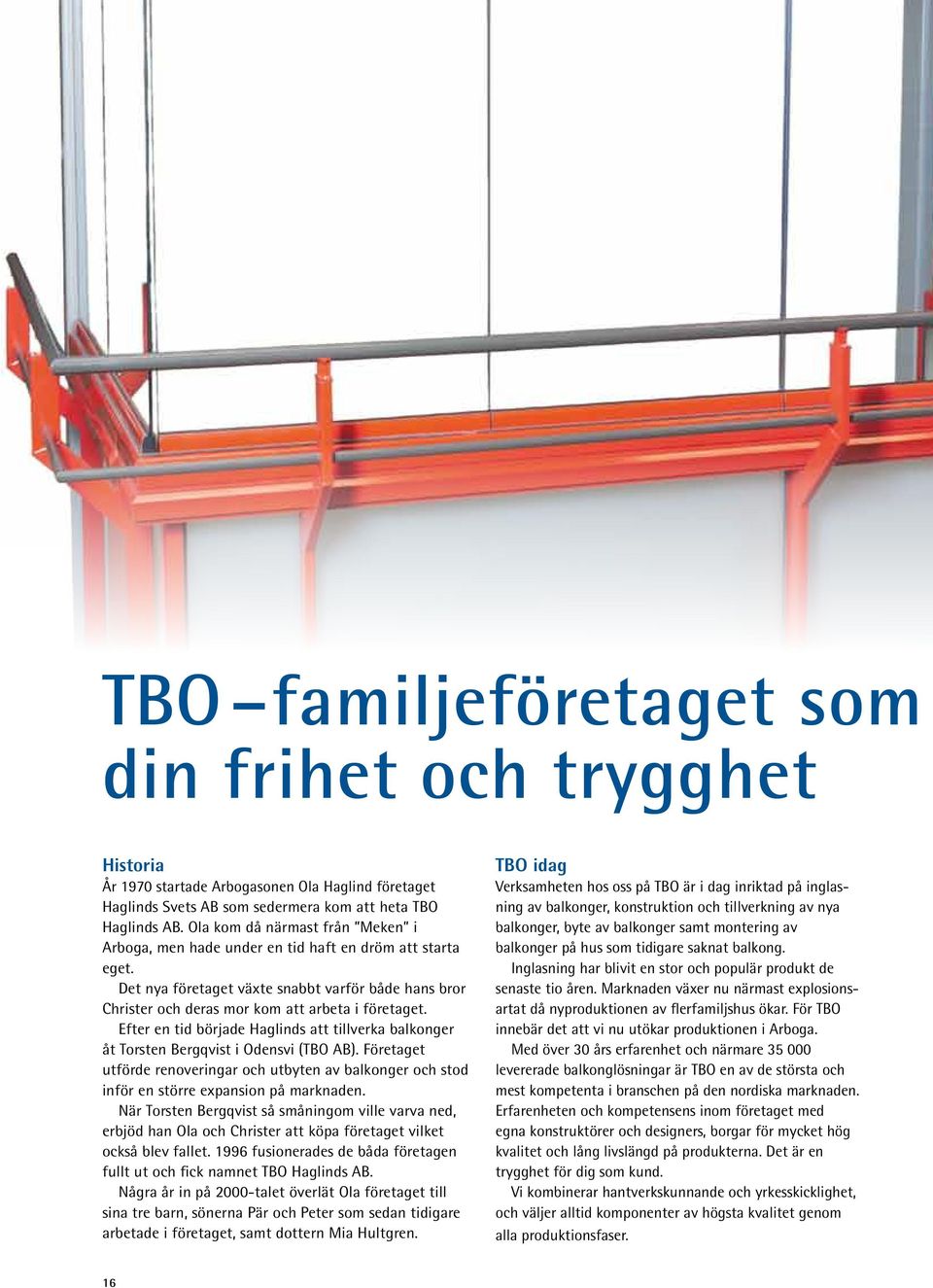 Efter en tid började Haglinds att tillverka balkonger åt Torsten Bergqvist i Odensvi (TBO AB). Företaget utförde renoveringar och utbyten av balkonger och stod inför en större expansion på marknaden.