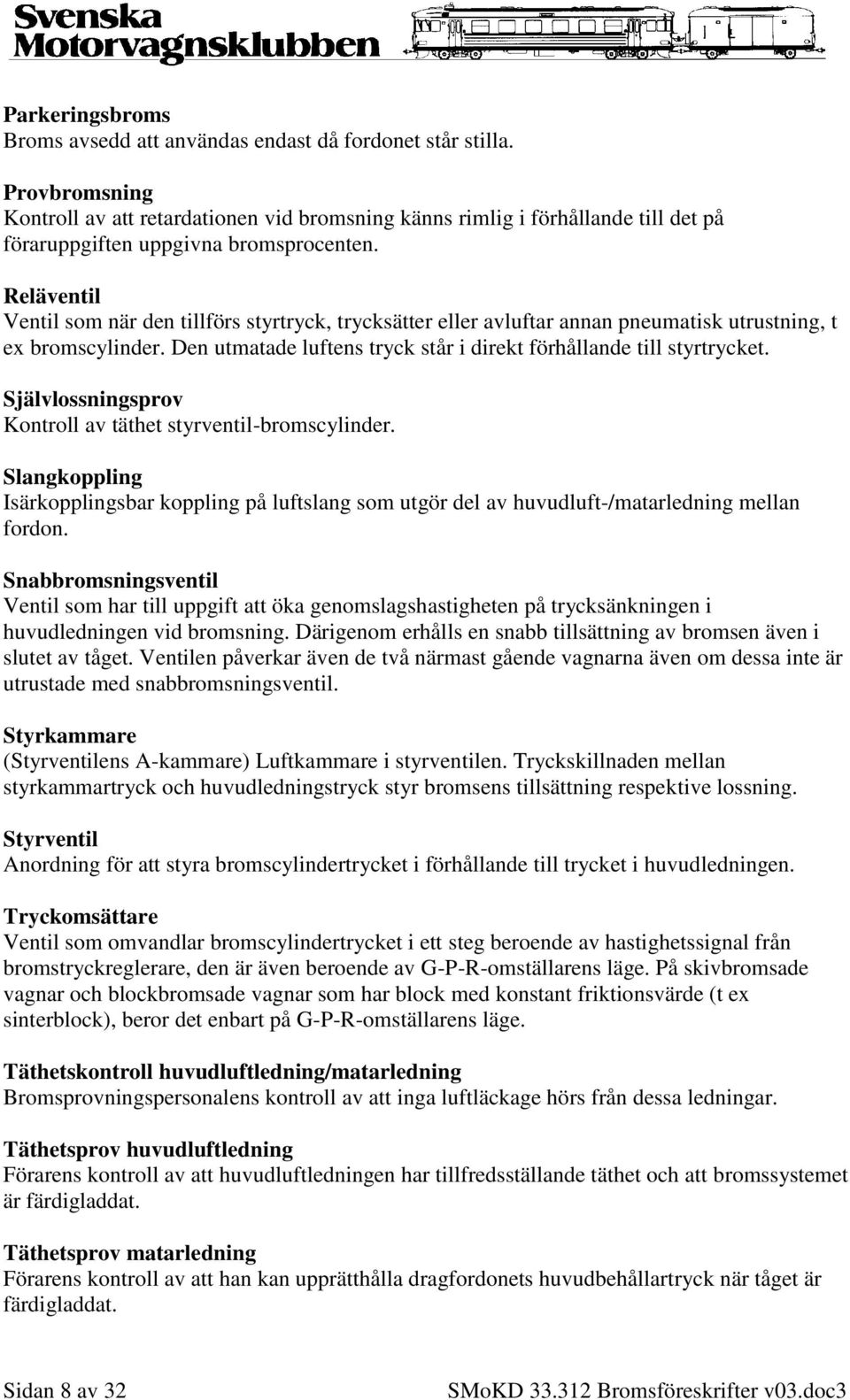 Reläventil Ventil som när den tillförs styrtryck, trycksätter eller avluftar annan pneumatisk utrustning, t ex bromscylinder. Den utmatade luftens tryck står i direkt förhållande till styrtrycket.